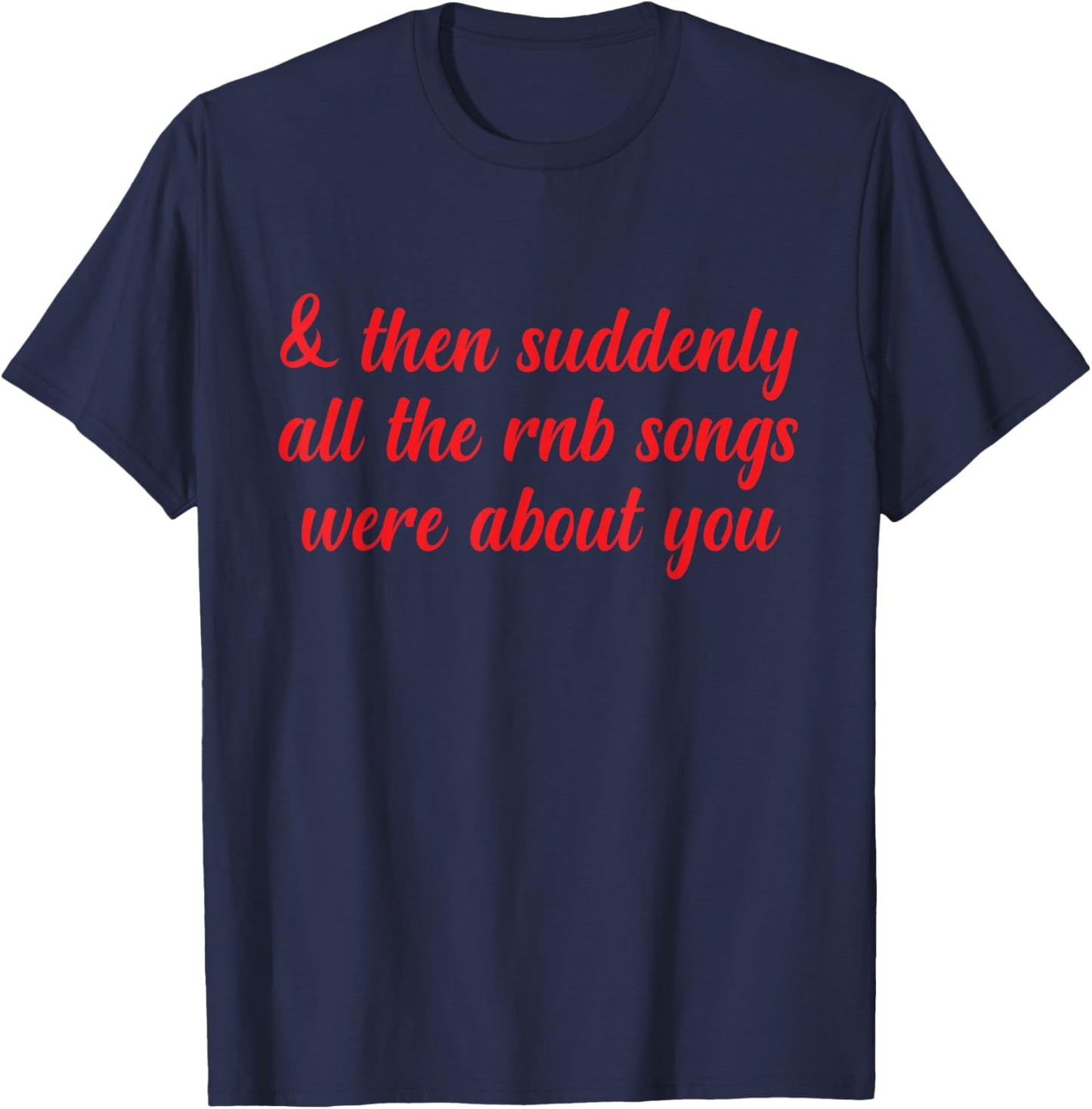 Then Suddenly All the RNB Songs Were About You Love Romantic T-Shirt - T-Shirt | Navy