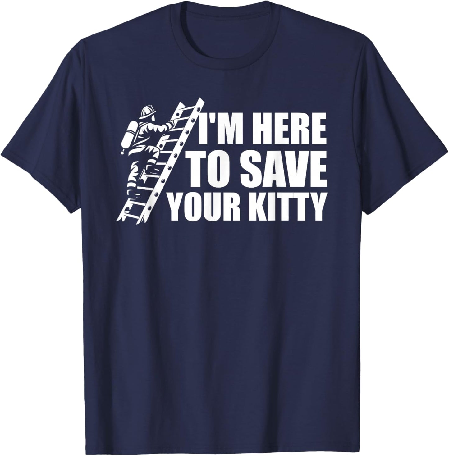 I'm Here To Save Your Kitty Firefighter Fireman Firefighting T-Shirt - T-Shirt | Navy