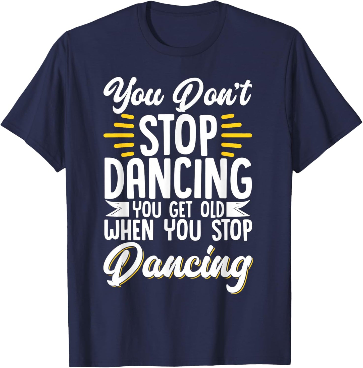 You Don't Stop Dancing When You Get Old Dancer T-Shirt - T-Shirt | Navy