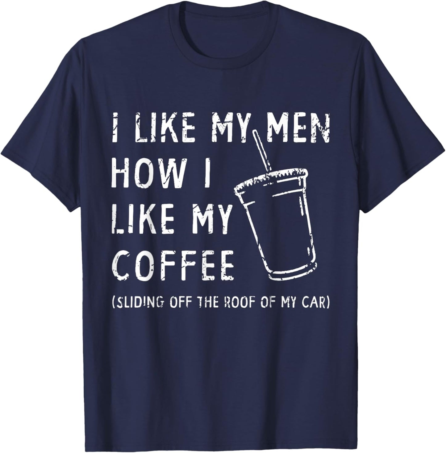 I Like My Men How I Like My Coffee Sliding Off The Roof Car T-Shirt - T-Shirt | Navy