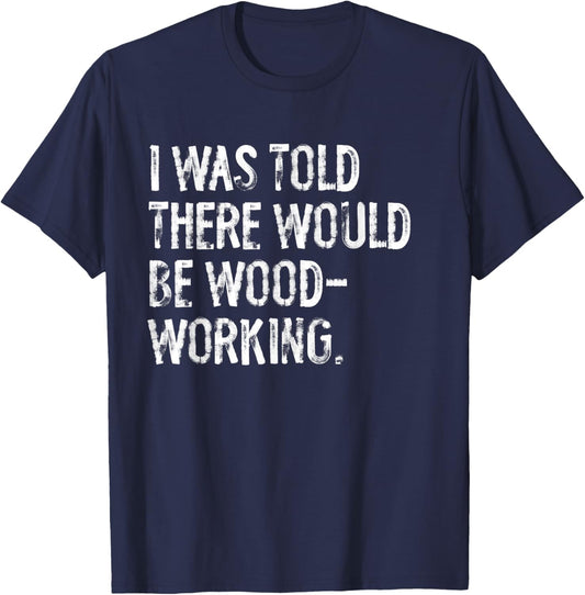 I Was Told There Would Be Woodworking Woodworker T-Shirt - T-Shirt | Navy