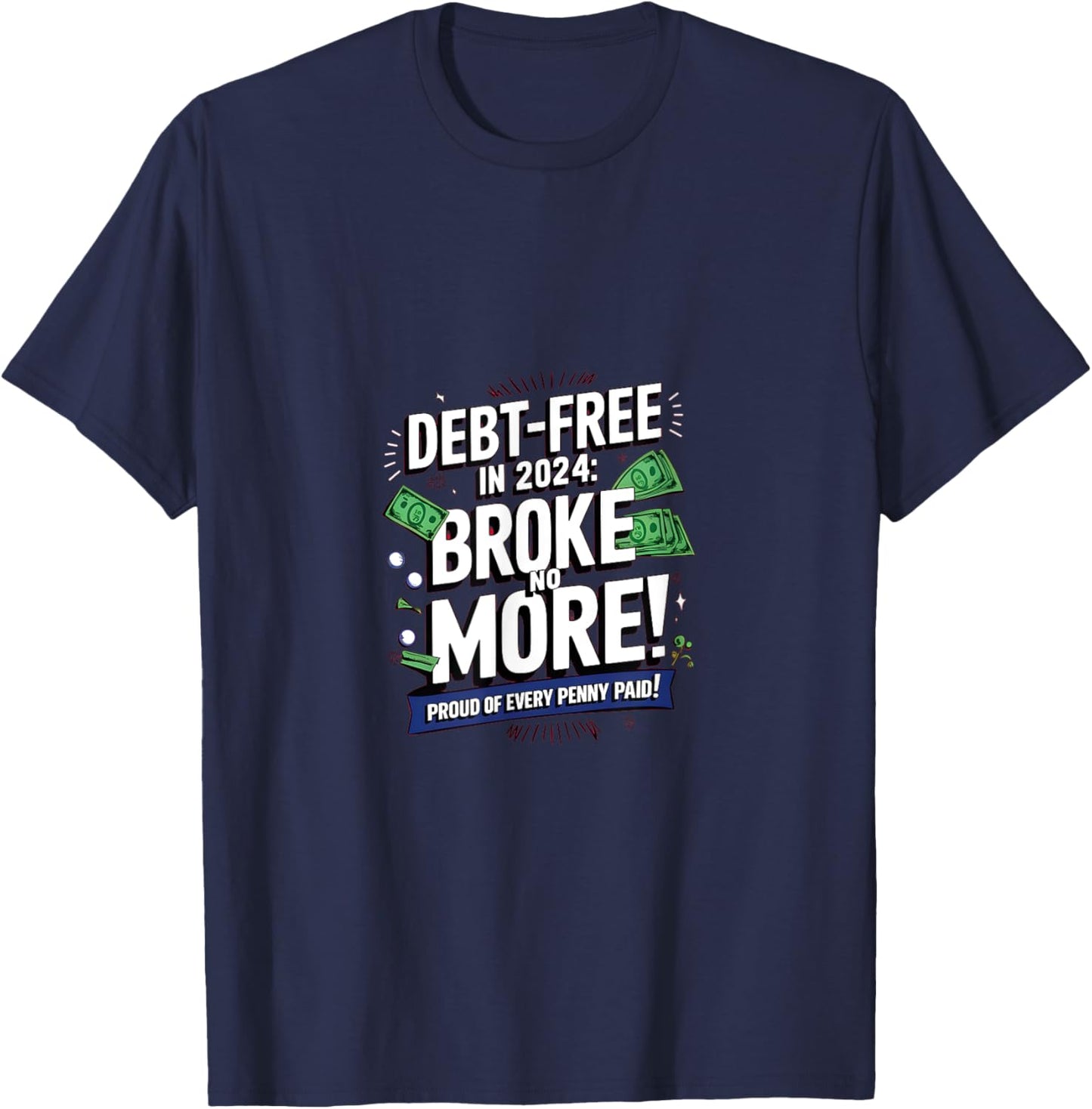 Debt-Free in 2024: Broke no More! Proud of every Penny paid T-Shirt - T-Shirt | Navy