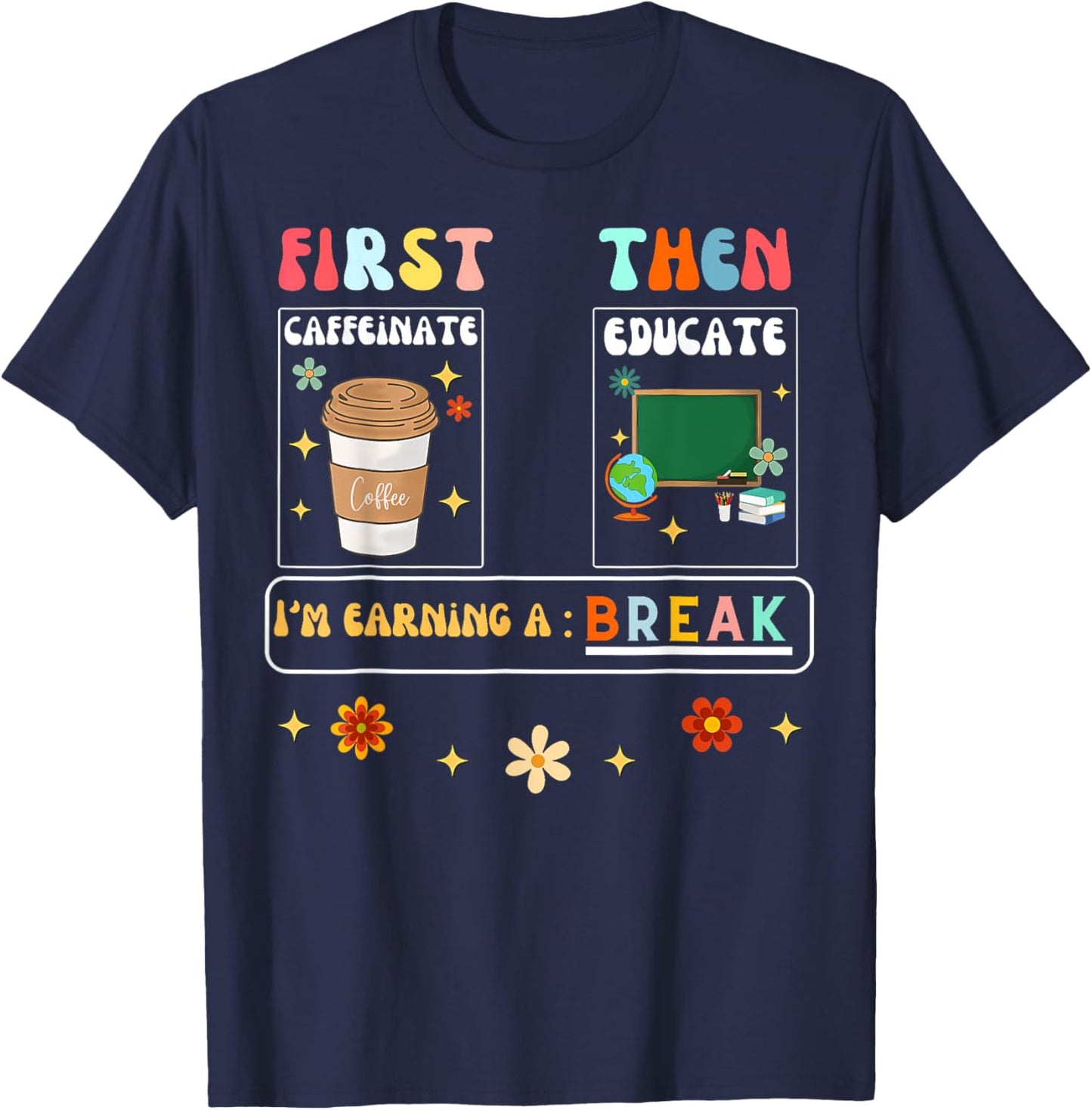 First Caffeinate Then Educate I'M Earning A Break Teacher T-Shirt - T-Shirt | Navy