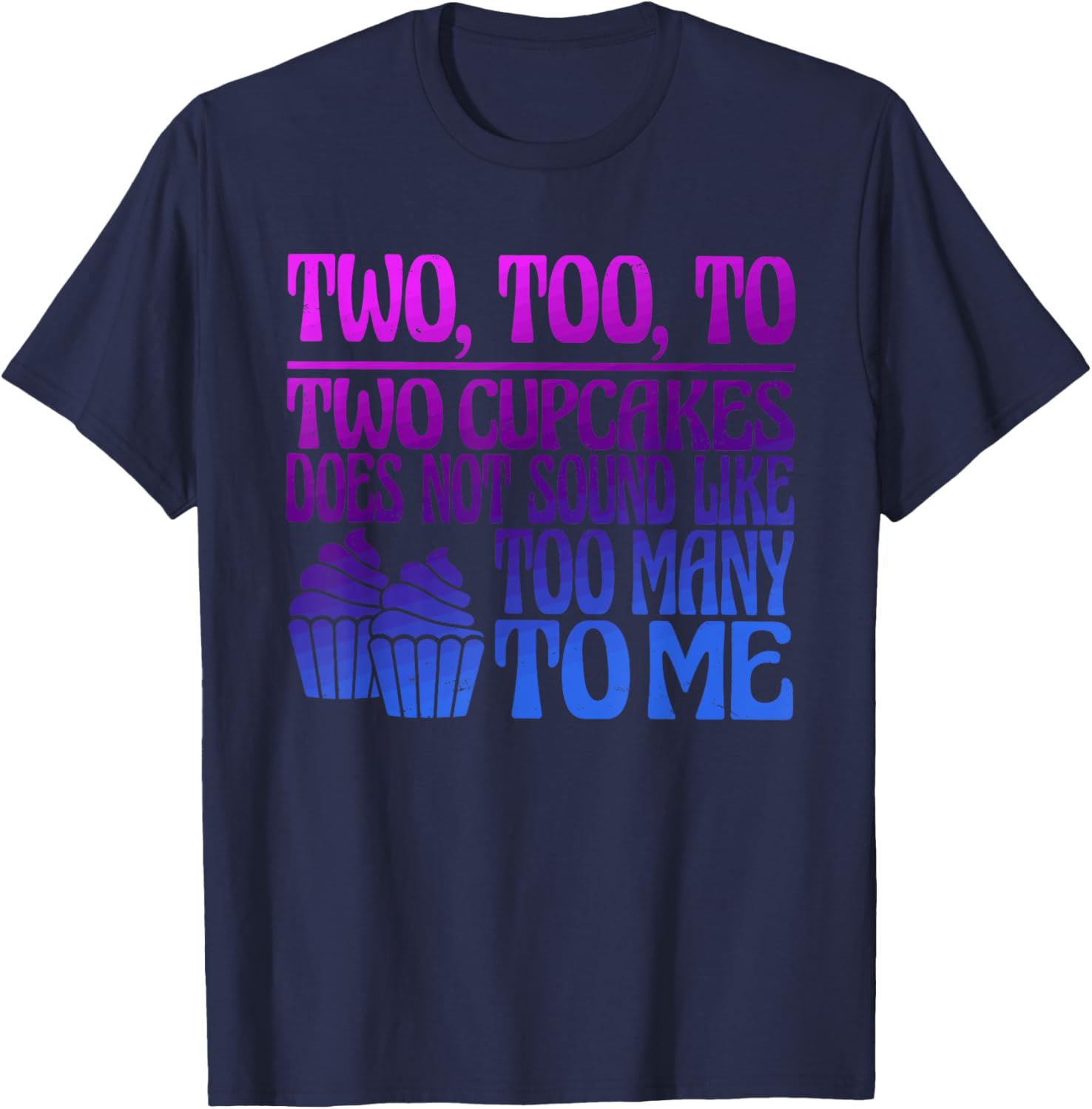 Two, Too, To Two Cupcakes Does Not Sound Like Too Many To Me T-Shirt - T-Shirt | Navy