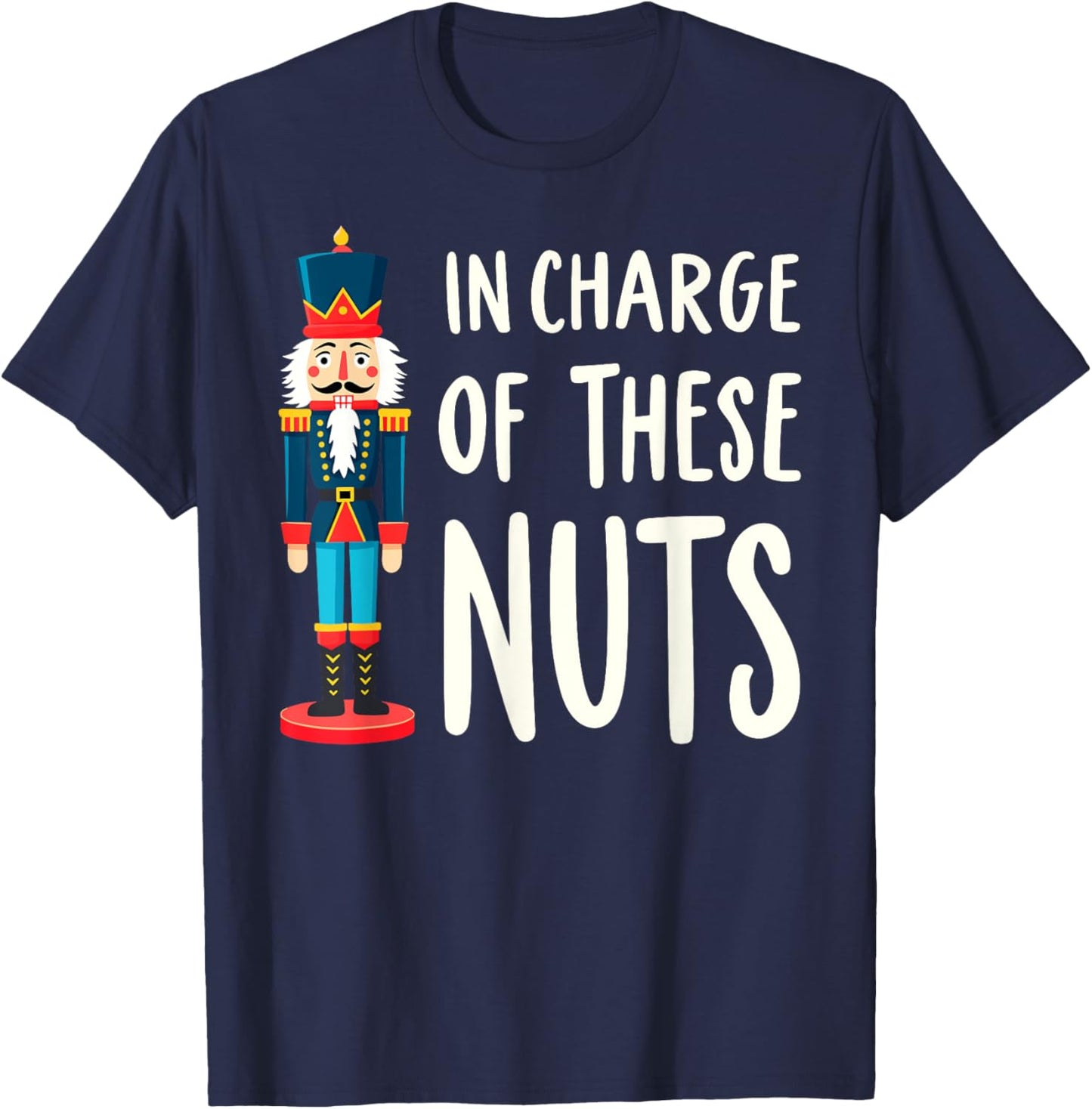 Funny Christmas New Year Xmas Party Christmas Eve In Charge of These Nuts Nutcracker Christmas Xmas Party T-Shirt - T-Shirt | Navy