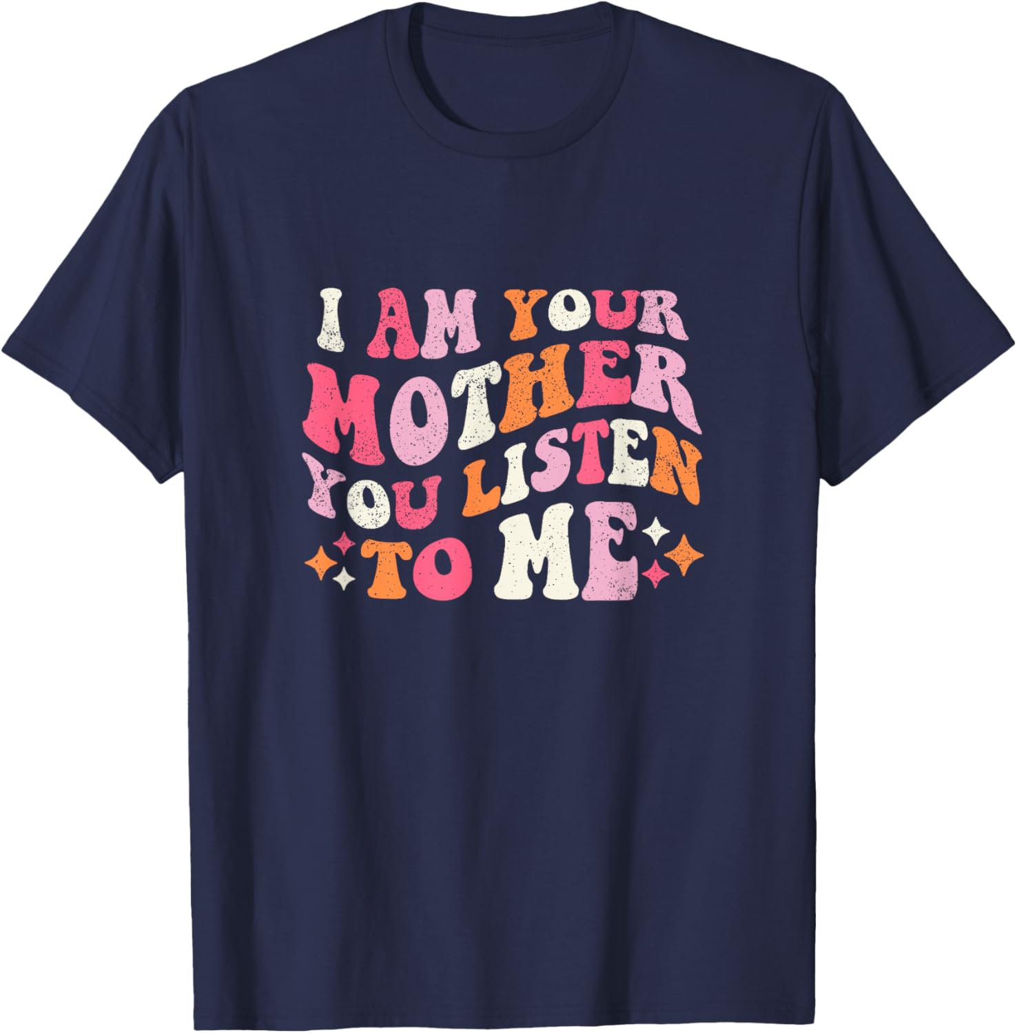 I am Your Mother You Listen To Me Funny Mother's Day T-Shirt - T-Shirt | Navy
