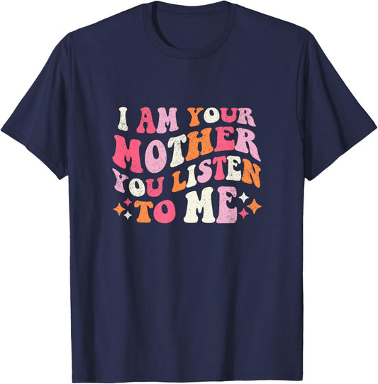 I am Your Mother You Listen To Me Funny Mother's Day T-Shirt - T-Shirt | Navy