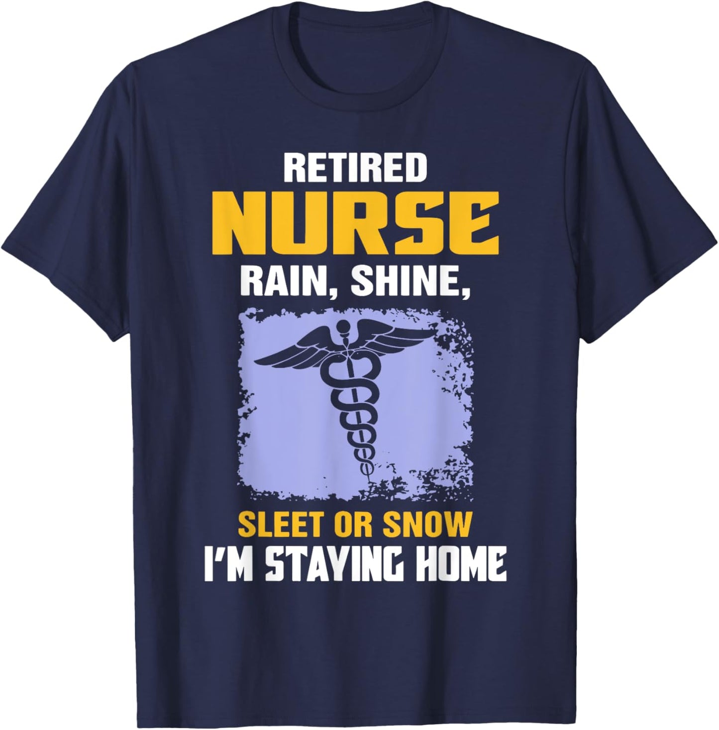 Retired Nurse Rain Shine Sleet Or Snow I'm Staying Home T-Shirt - T-Shirt | Navy