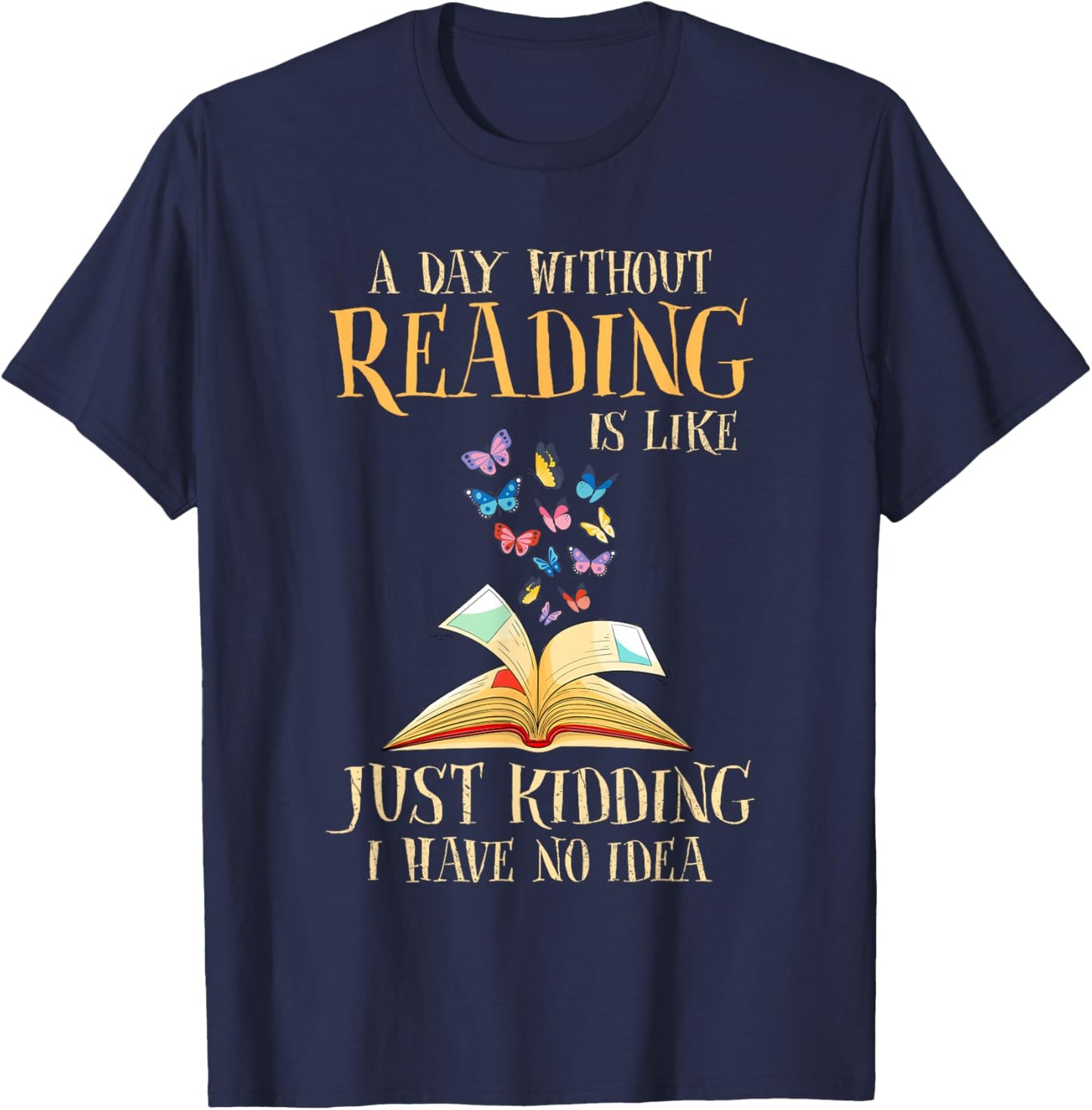 A Day Without Reading Is Like Just Kidding I Have No Idea T-Shirt - T-Shirt | Navy