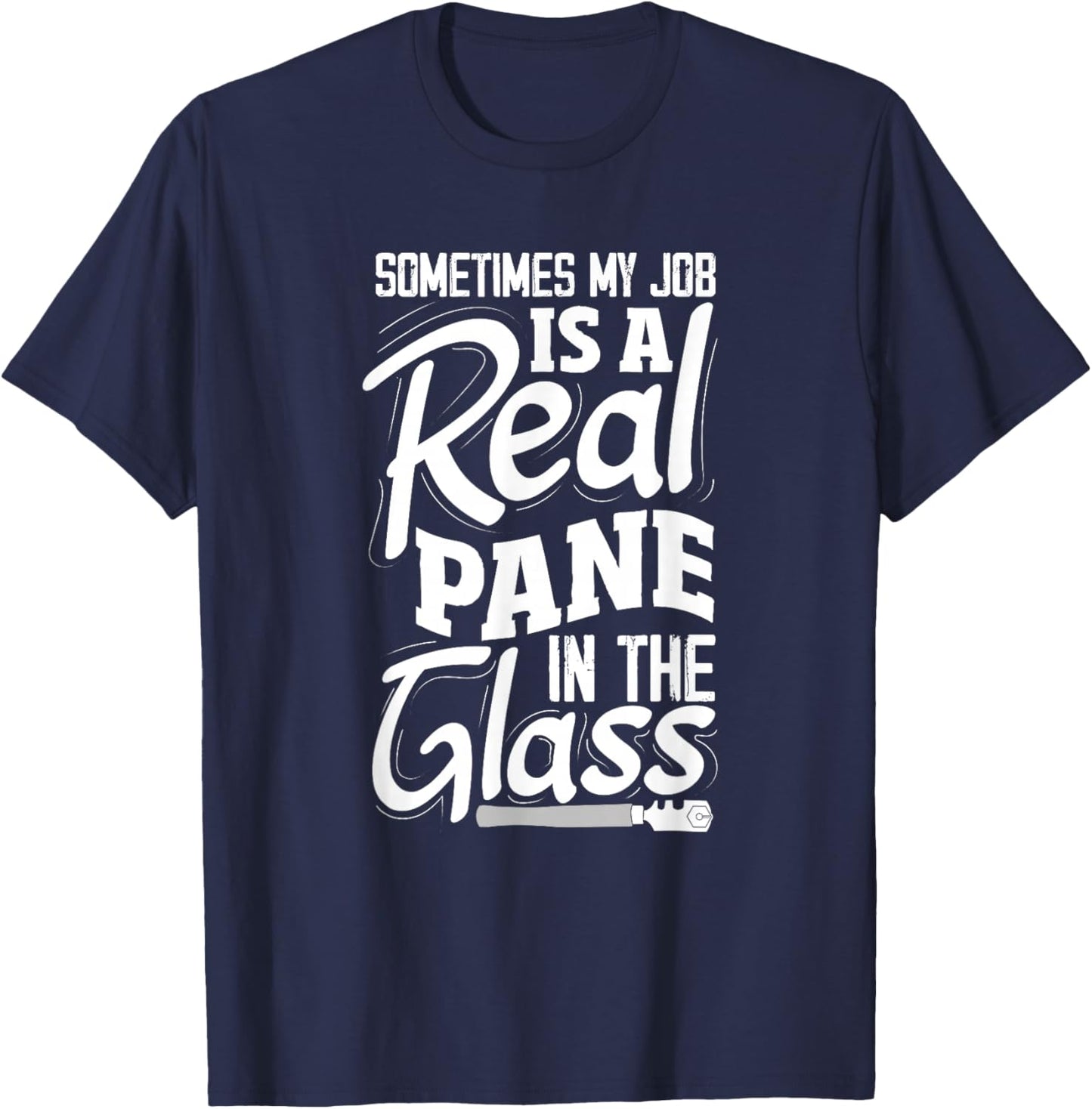 Sometimes My Job Is A Real Pane In The Glass Funny Glazier T-Shirt - T-Shirt | Navy
