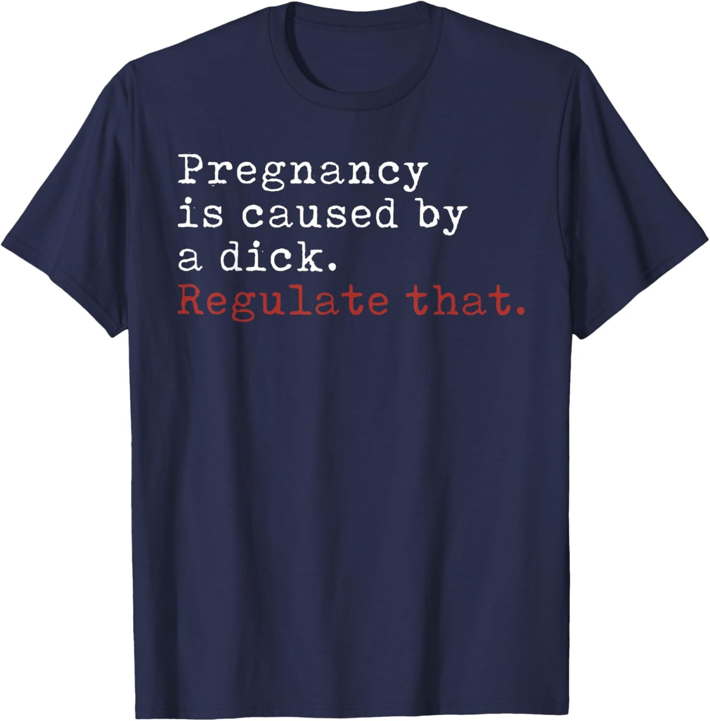 Pregnancy is Caused by a Dick Regulate That Feminist T-Shirt - T-Shirt | Navy