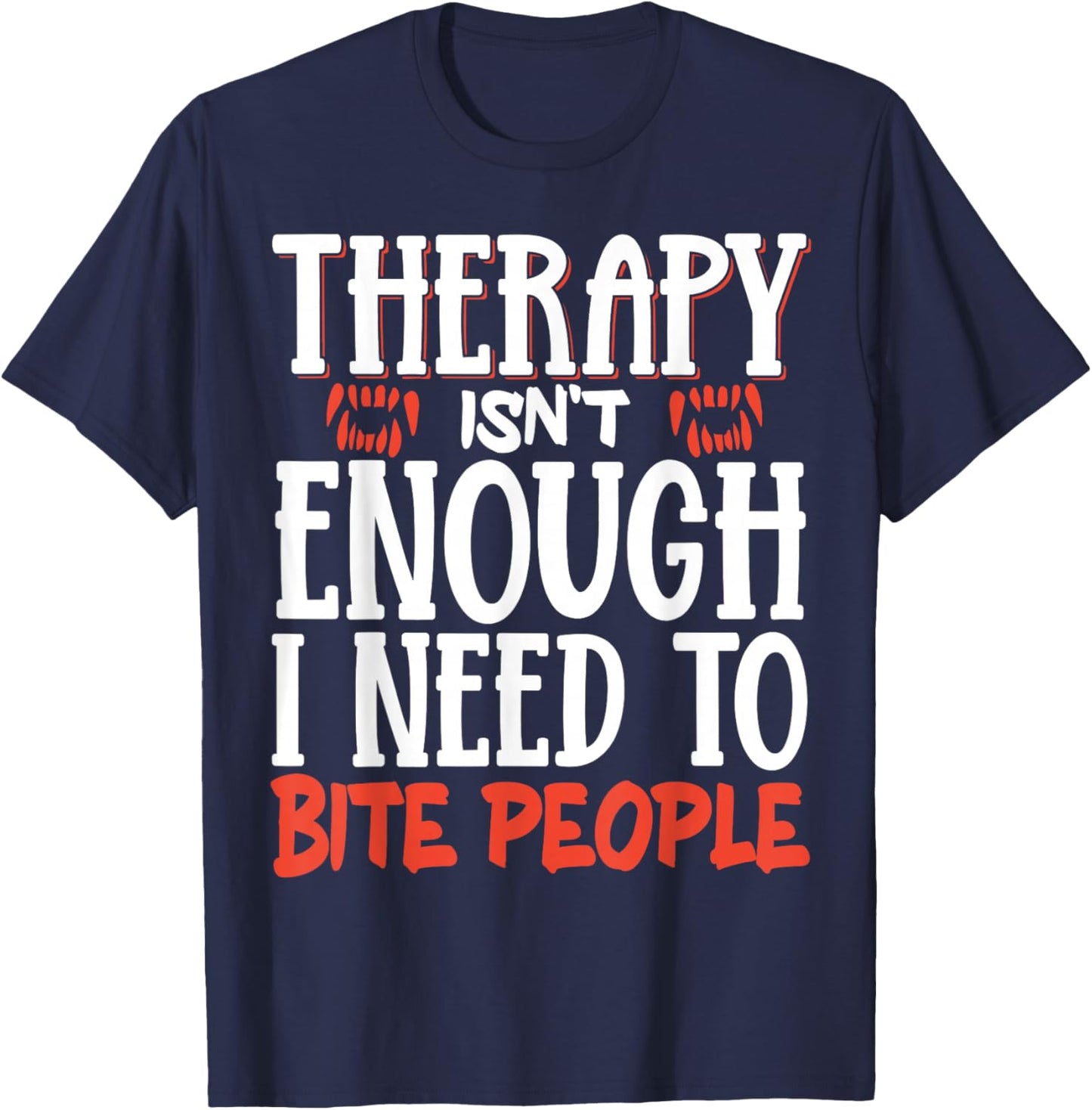 Therapy Isn't Enough I Need To Bite People T-Shirt - T-Shirt | Navy