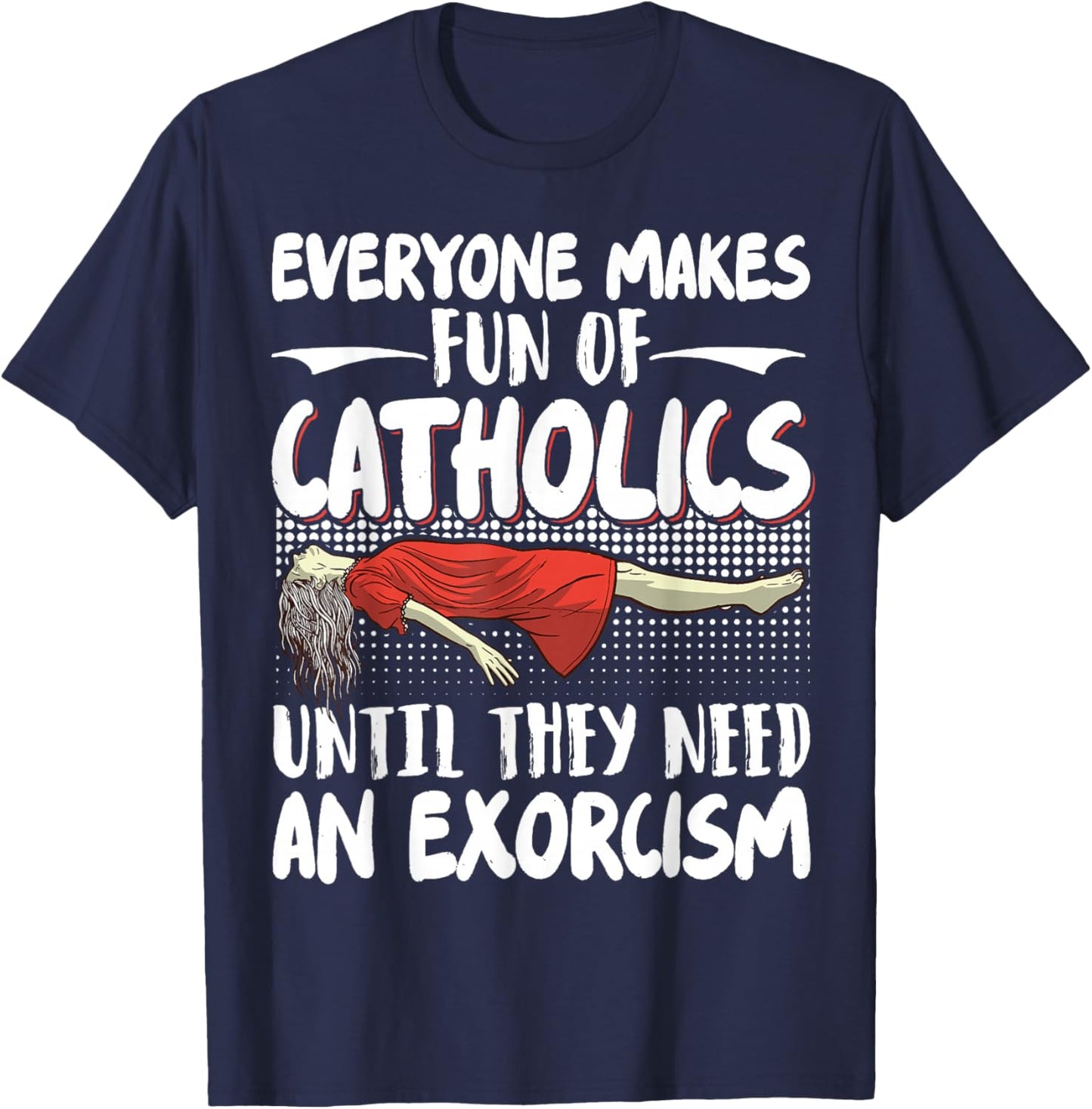 Everyone Makes Fun Of Catholics Until They Need An Exorcism T-Shirt - T-Shirt | Navy