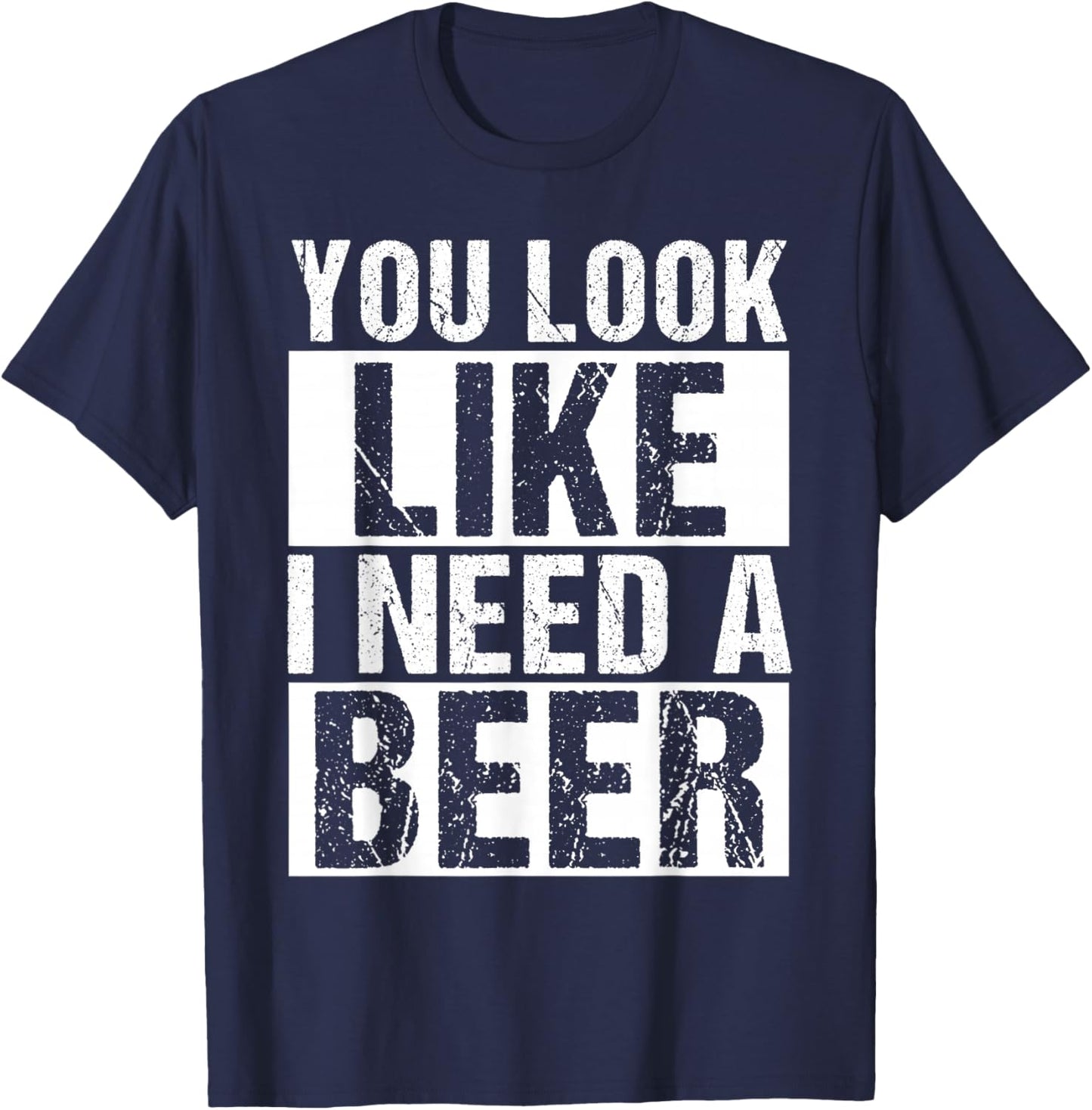 YOU LOOK LIKE I NEED A Beer Humor T-Shirt - T-Shirt | Navy