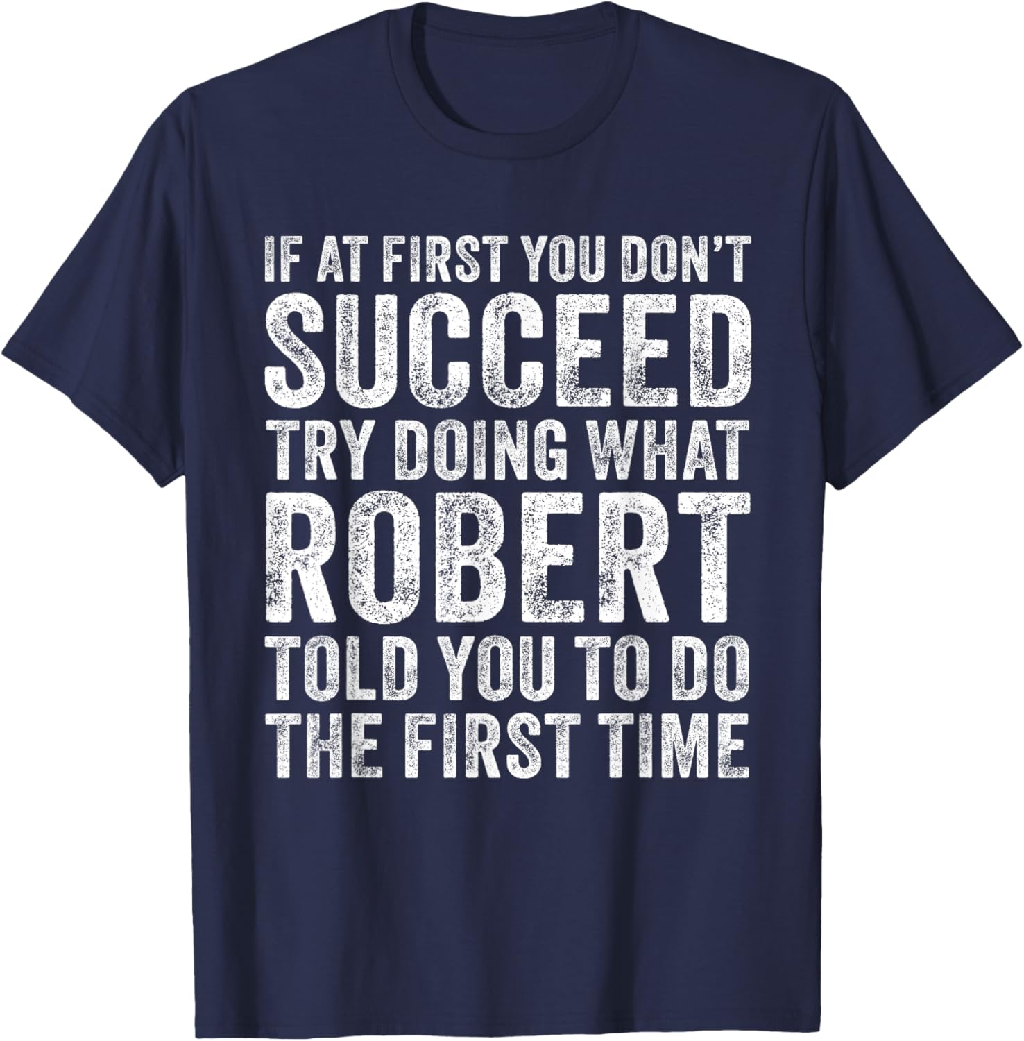 If At First You Don't Succeed Try Doing What Robert Told You T-Shirt - T-Shirt | Navy