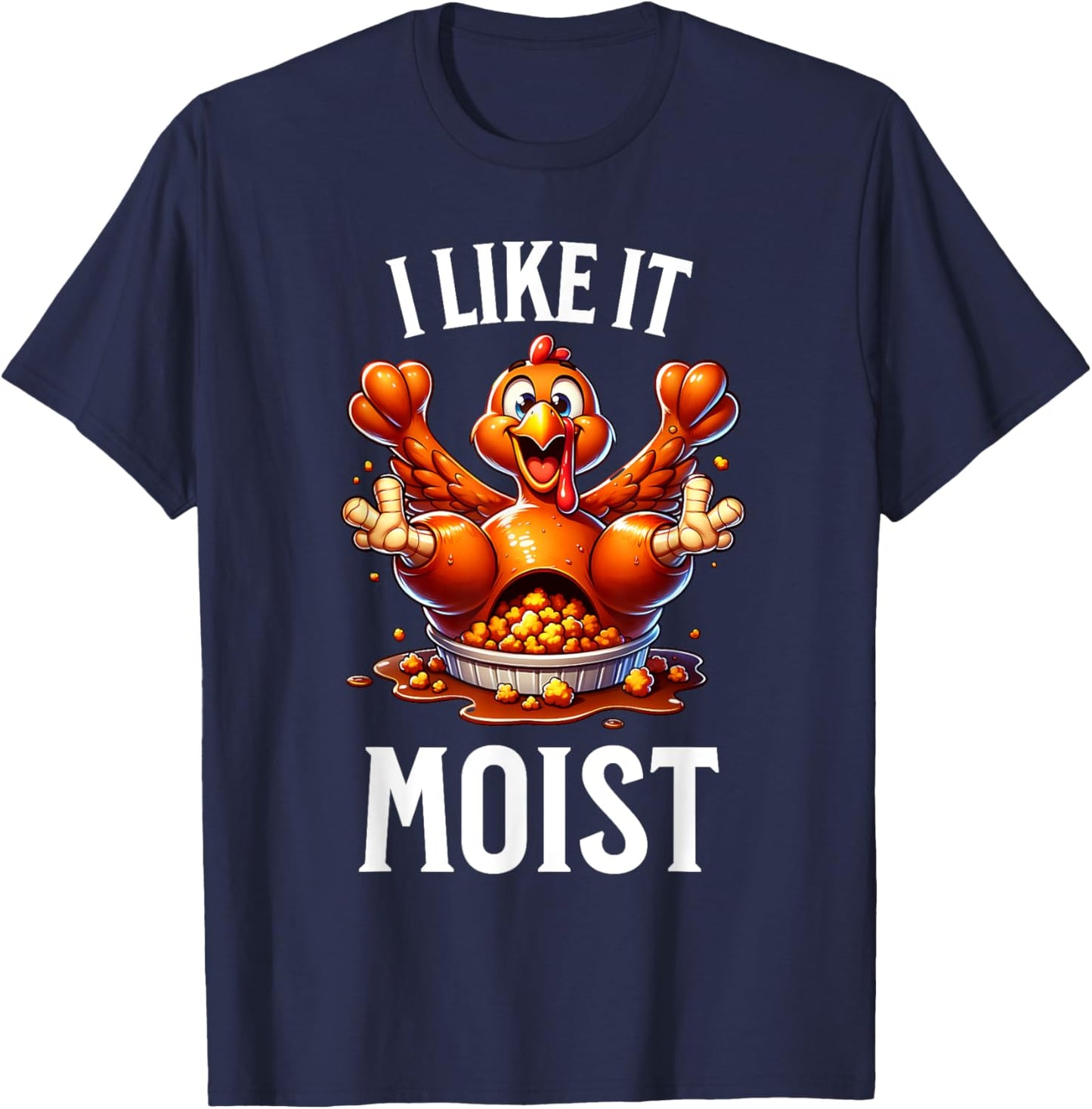 I Like it Moist Thanksgiving Dirty Funny Turkey Men Women T-Shirt - T-Shirt | Navy