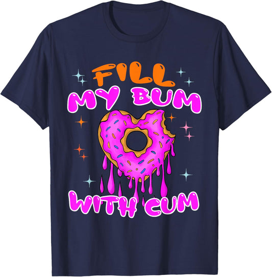 Fill My Bum With Cum Funny Donut Embarrassing Adult Humor T-Shirt - T-Shirt | Navy