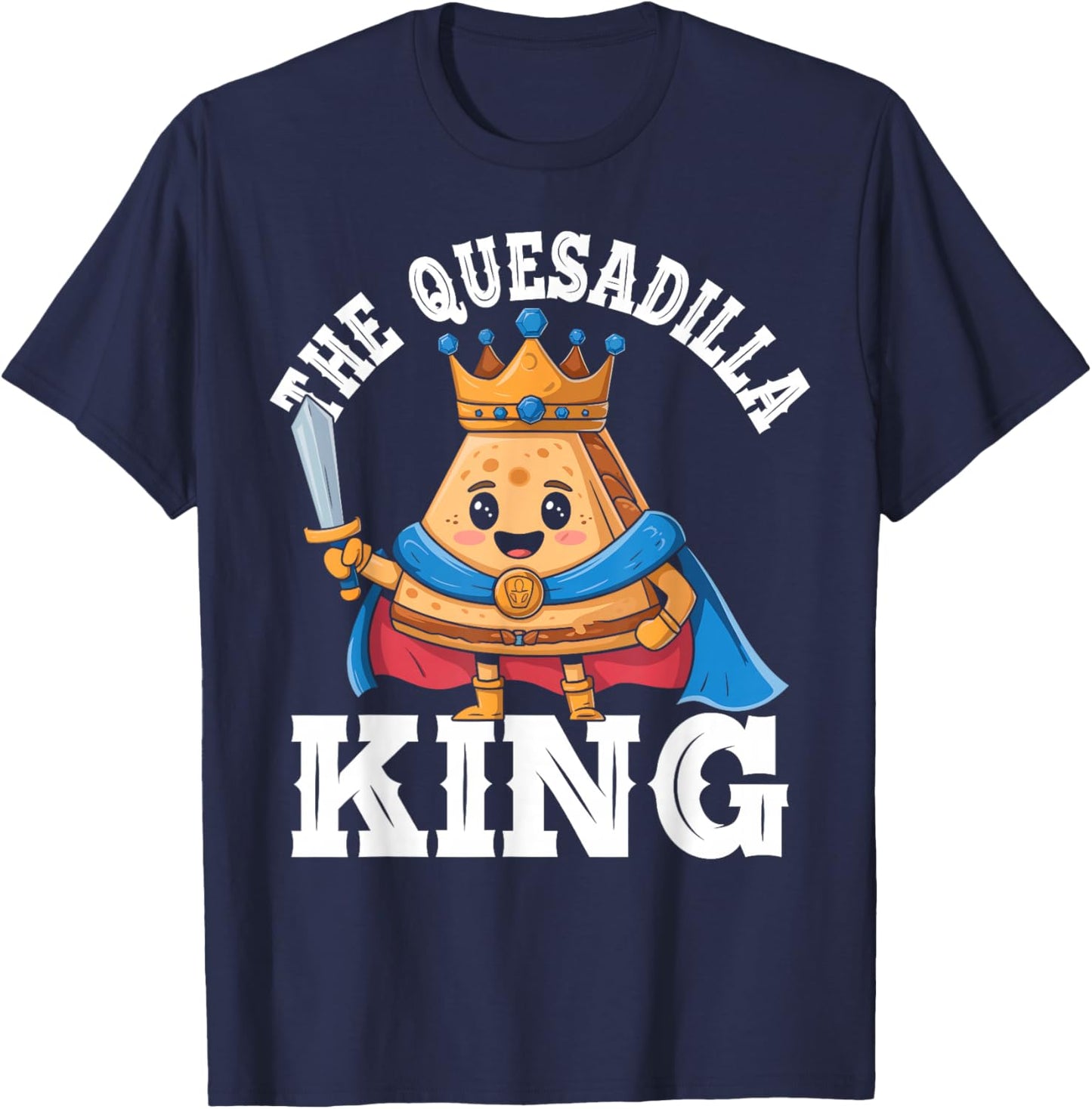 The Quesadilla King Funny Mexican Food Quesadilla Lover T-Shirt - T-Shirt | Navy