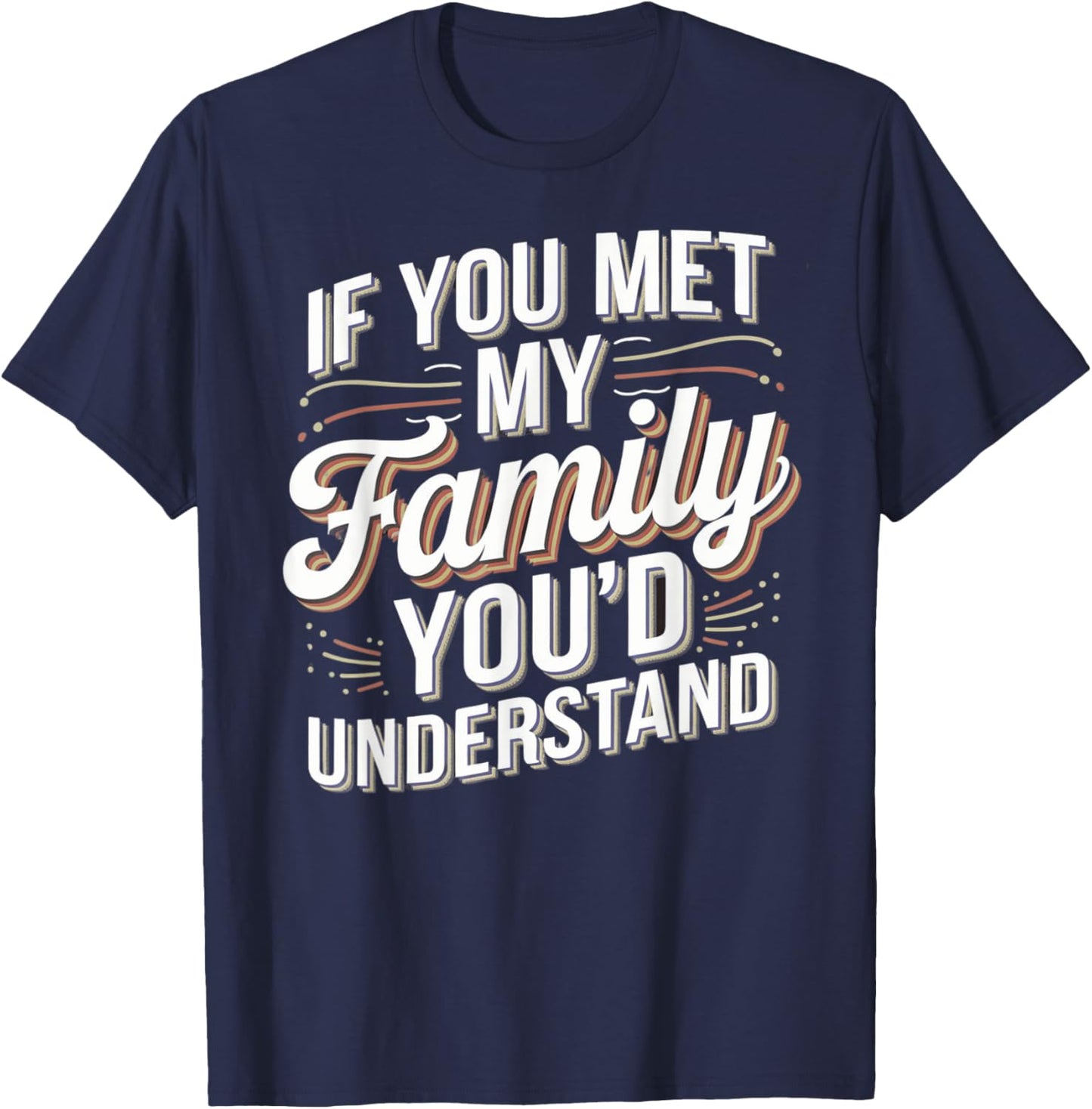 Funny If you Met my Family You'd Understand Men Women Humor T-Shirt - T-Shirt | Navy