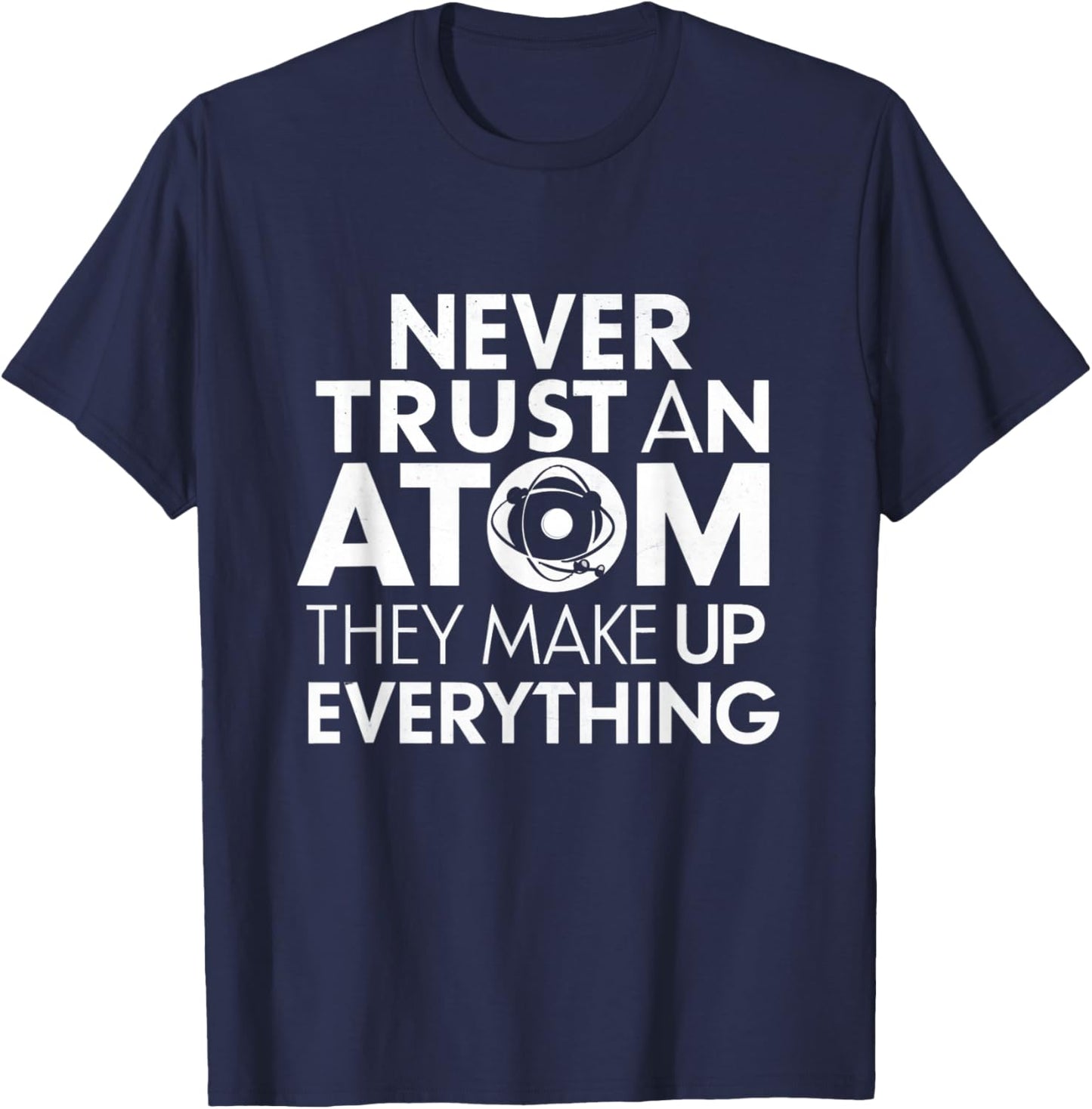 Science Humor Never Trust Atoms Science Apparel Funny Chemistry Teacher T-Shirt - T-Shirt | Navy
