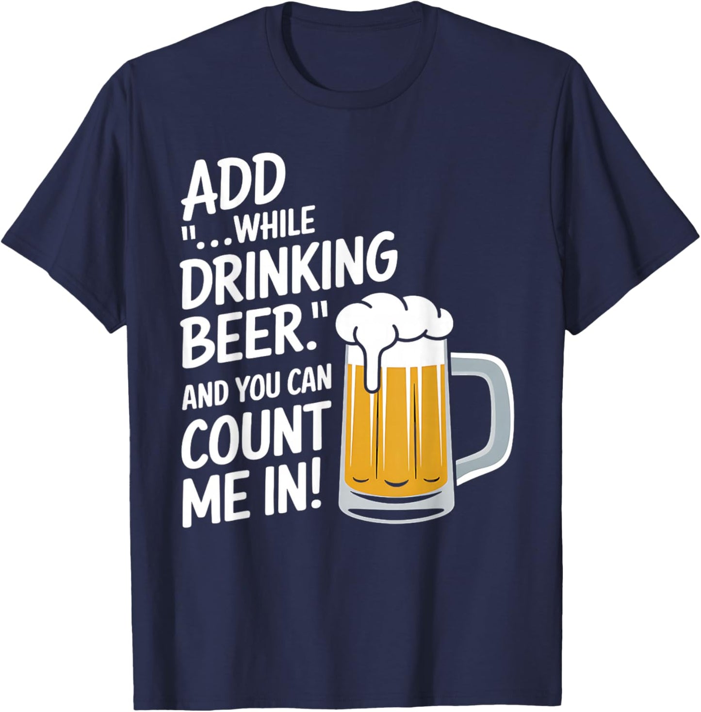Add "...While Drinking Beer." And You Can Count Me In! Funny T-Shirt - T-Shirt | Navy