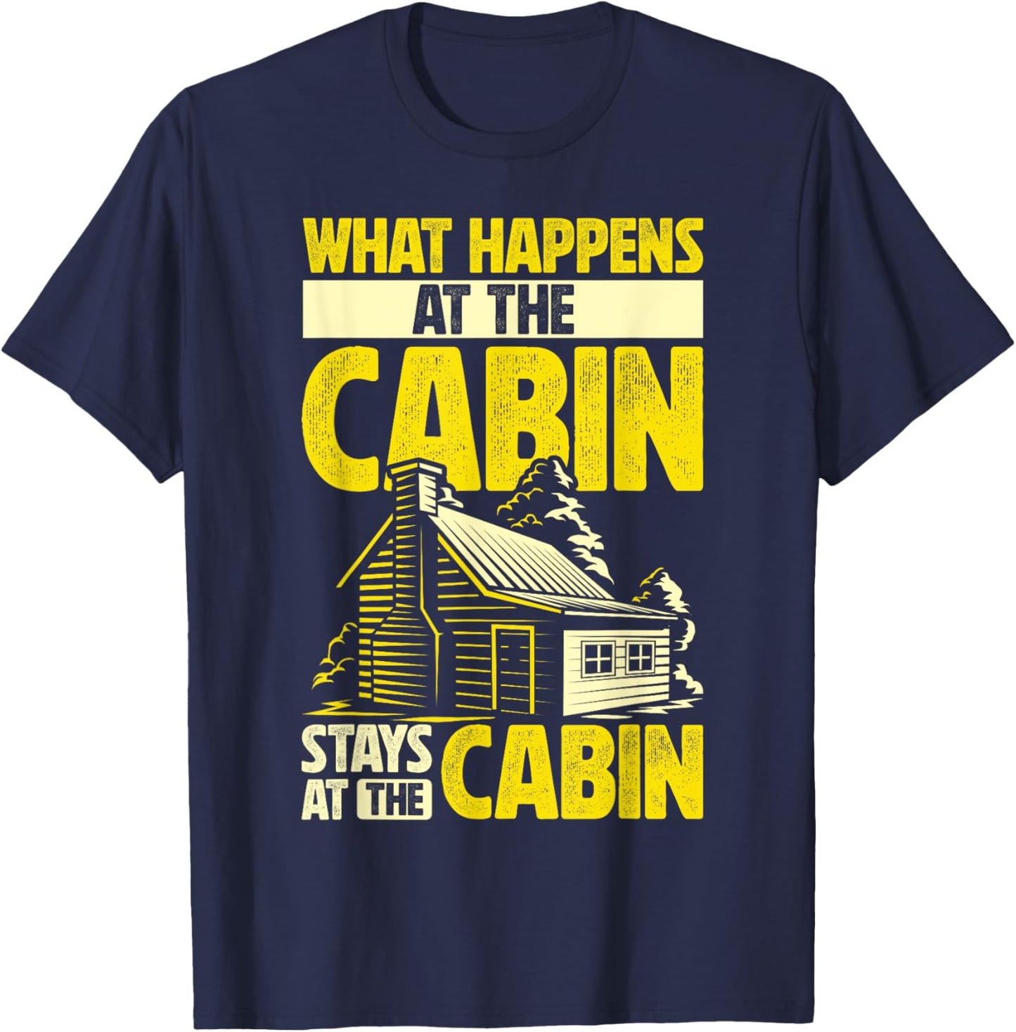 Cabin Weekend What Happens At The Cabin Stays At The Cabin T-Shirt - T-Shirt | Navy