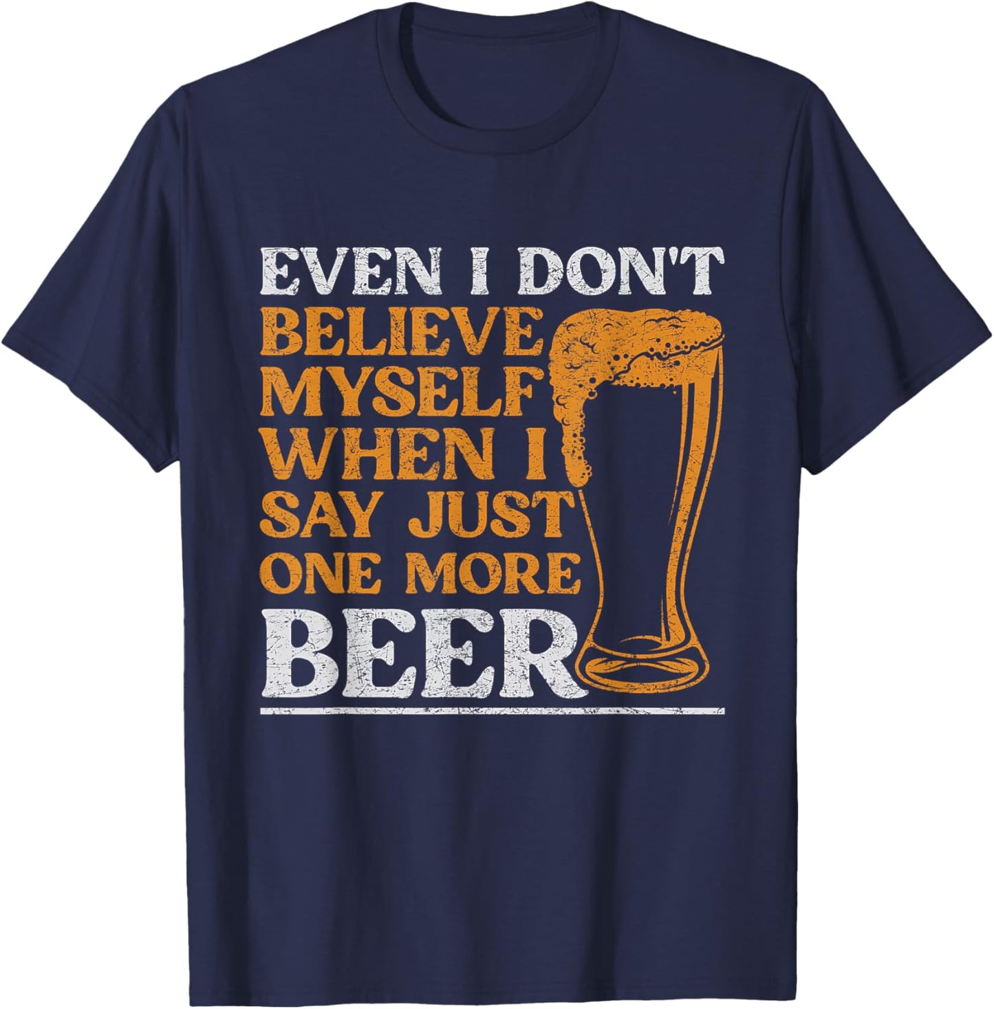 Even I Don't Believe Myself When I Say Just One More Beer T-Shirt - T-Shirt | Navy