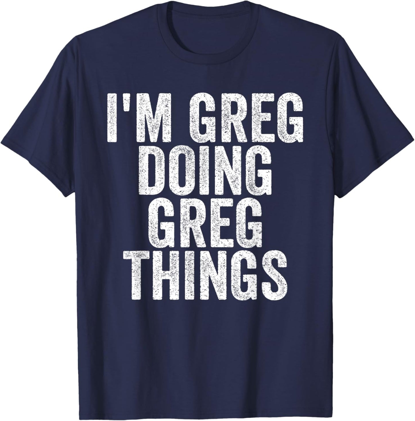 I'm Greg Doing Greg Things Funny Saying Christmas Gifts Idea T-Shirt - T-Shirt | Navy