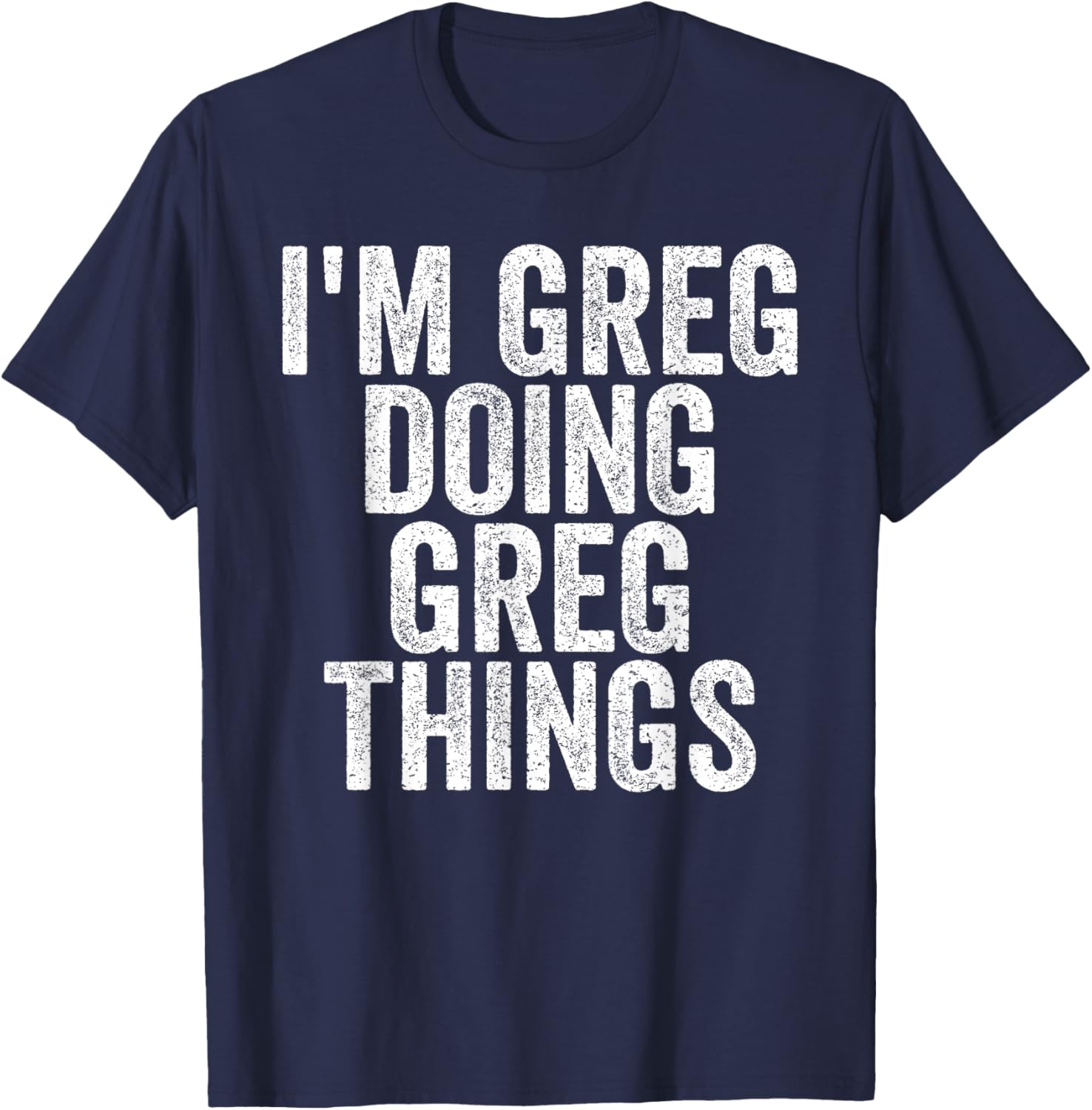 I'm Greg Doing Greg Things Funny Saying Christmas Gifts Idea T-Shirt - T-Shirt | Navy