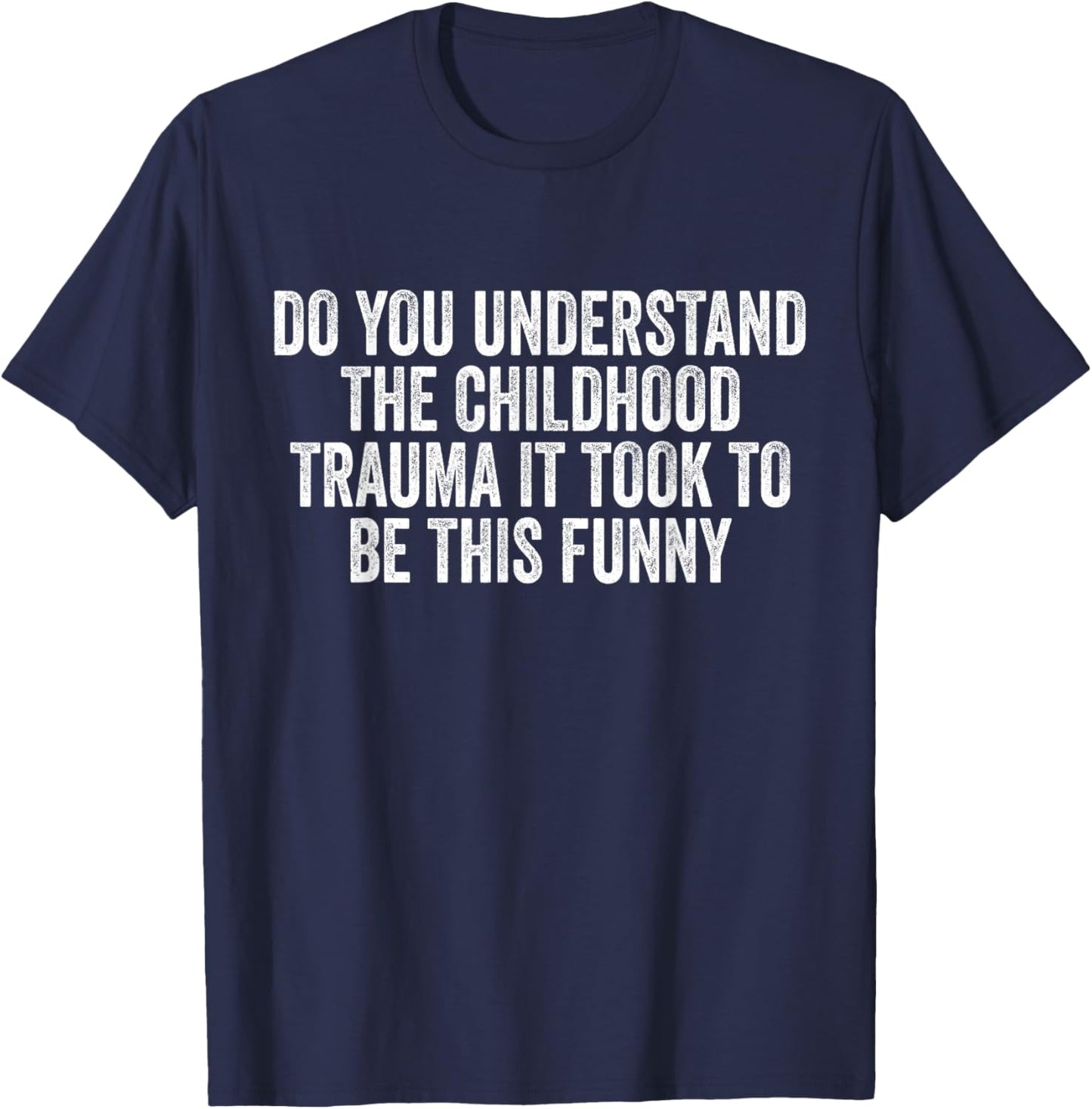 Do You Understand Childhood Trauma it Took To Be This Funny T-Shirt - T-Shirt | Navy