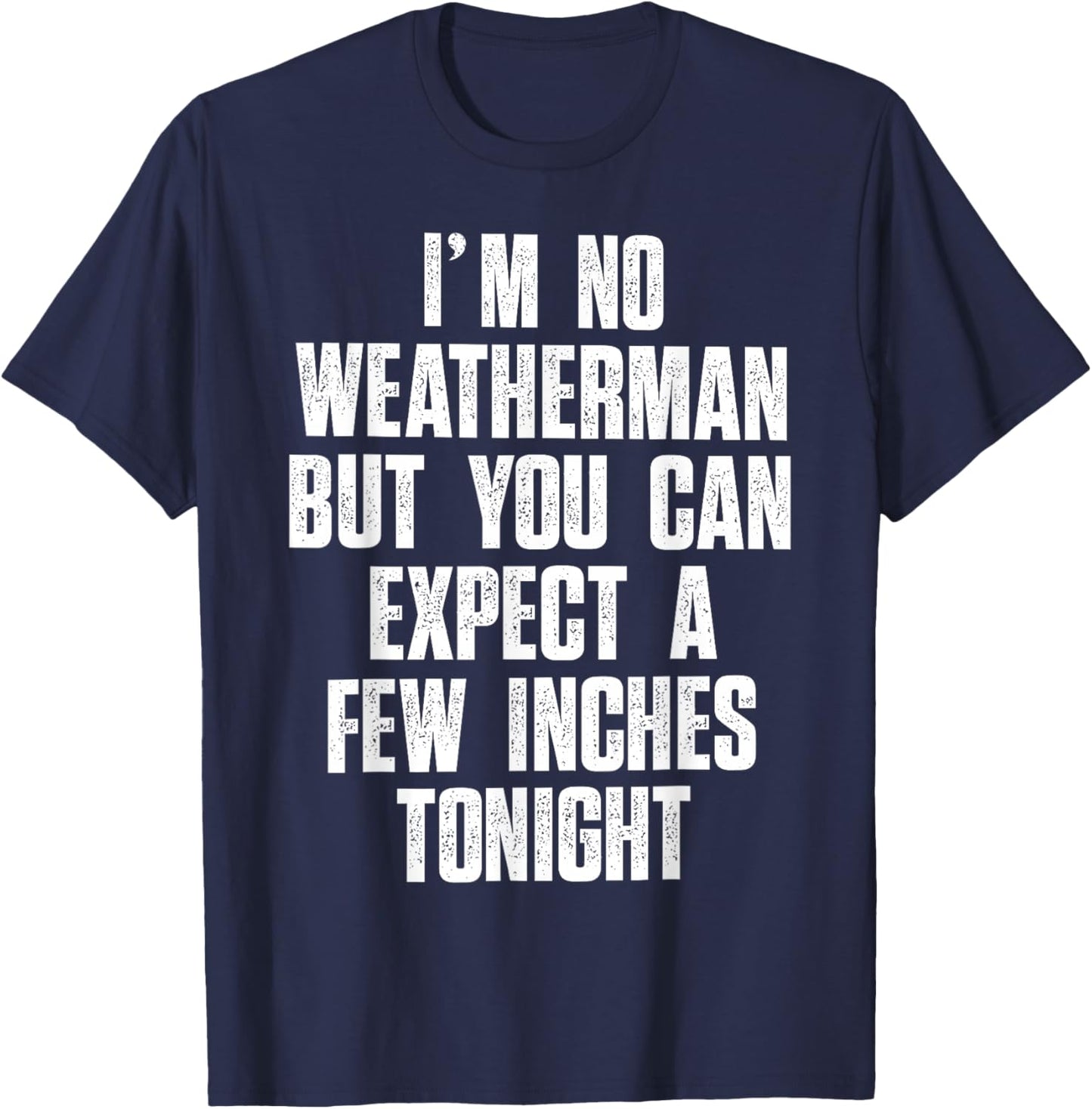 I'm No Weatherman But You Can Expect A Few Inches Tonight T-Shirt - T-Shirt | Navy