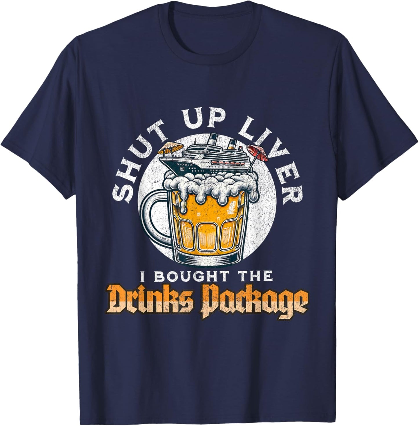 Shut Up Liver I Got The Drinks Package Funny Beer Cruise T-Shirt - T-Shirt | Navy