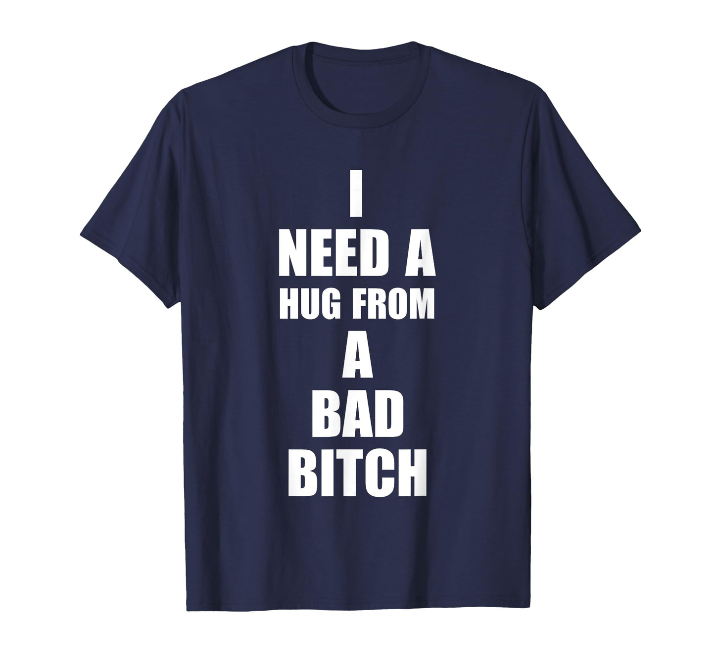 I Need A Hug From A Bad B!tch Funny Love Apparel T-Shirt