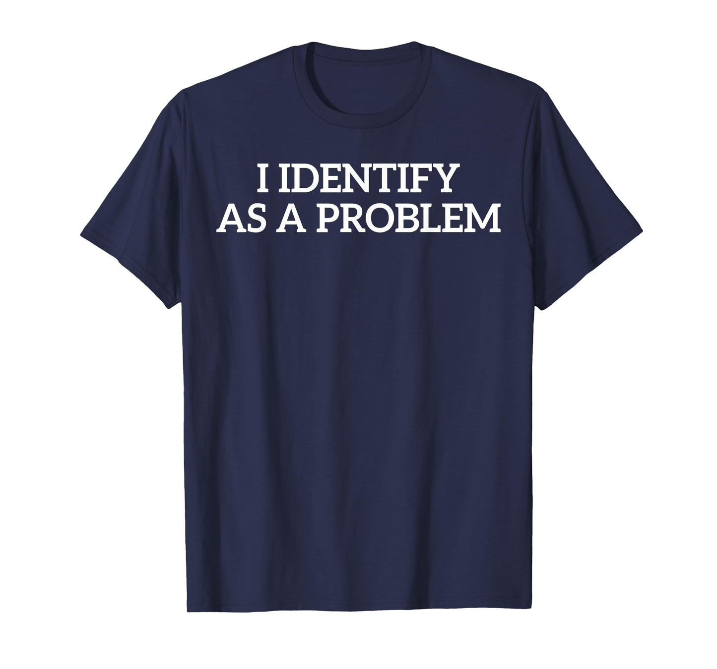 I Identify As A Problem Funny Humor Joke Sarcastic Quote T-Shirt
