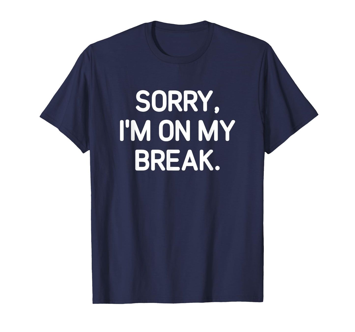 Sorry, I'm On My Break, Funny, Jokes, Sarcastic T-Shirt