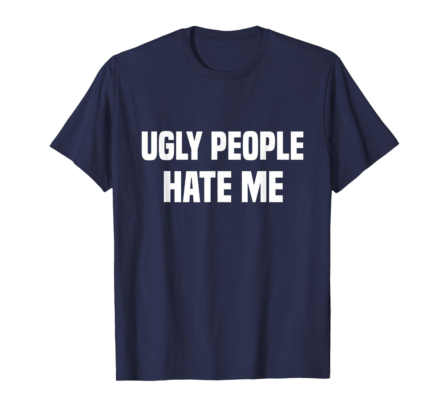 Ugly people hate me T-Shirt