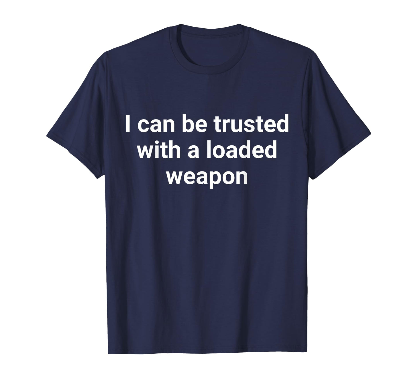 I Can Be Trusted With A Loaded Weapon T-Shirt