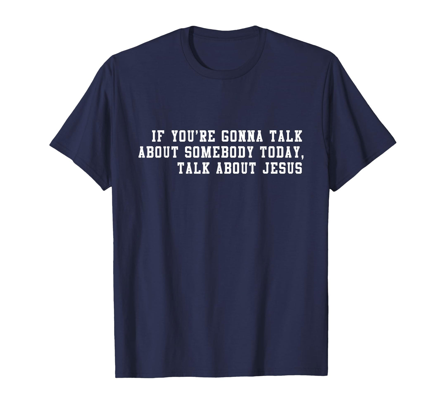 If You’re Gonna Talk About Somebody Today, Talk About Jesus T-Shirt