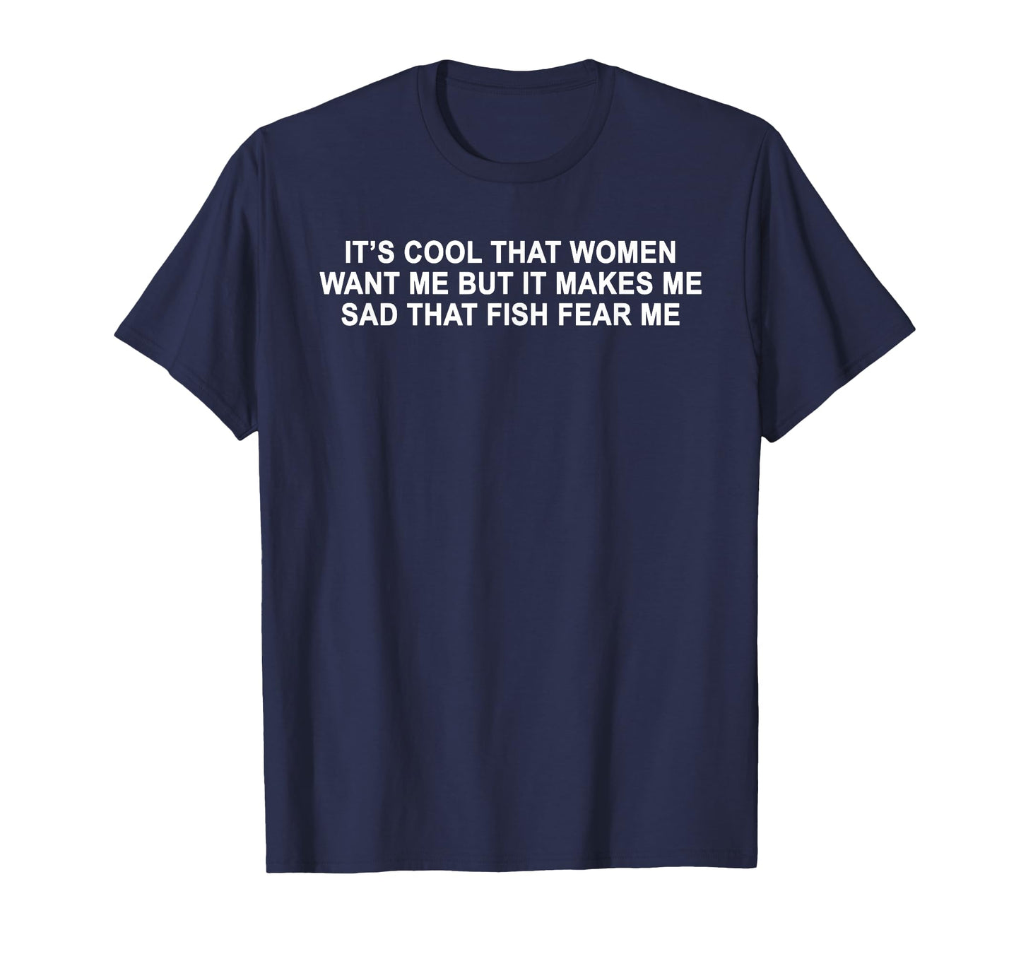 It's Cool That Women Want Me T-Shirt
