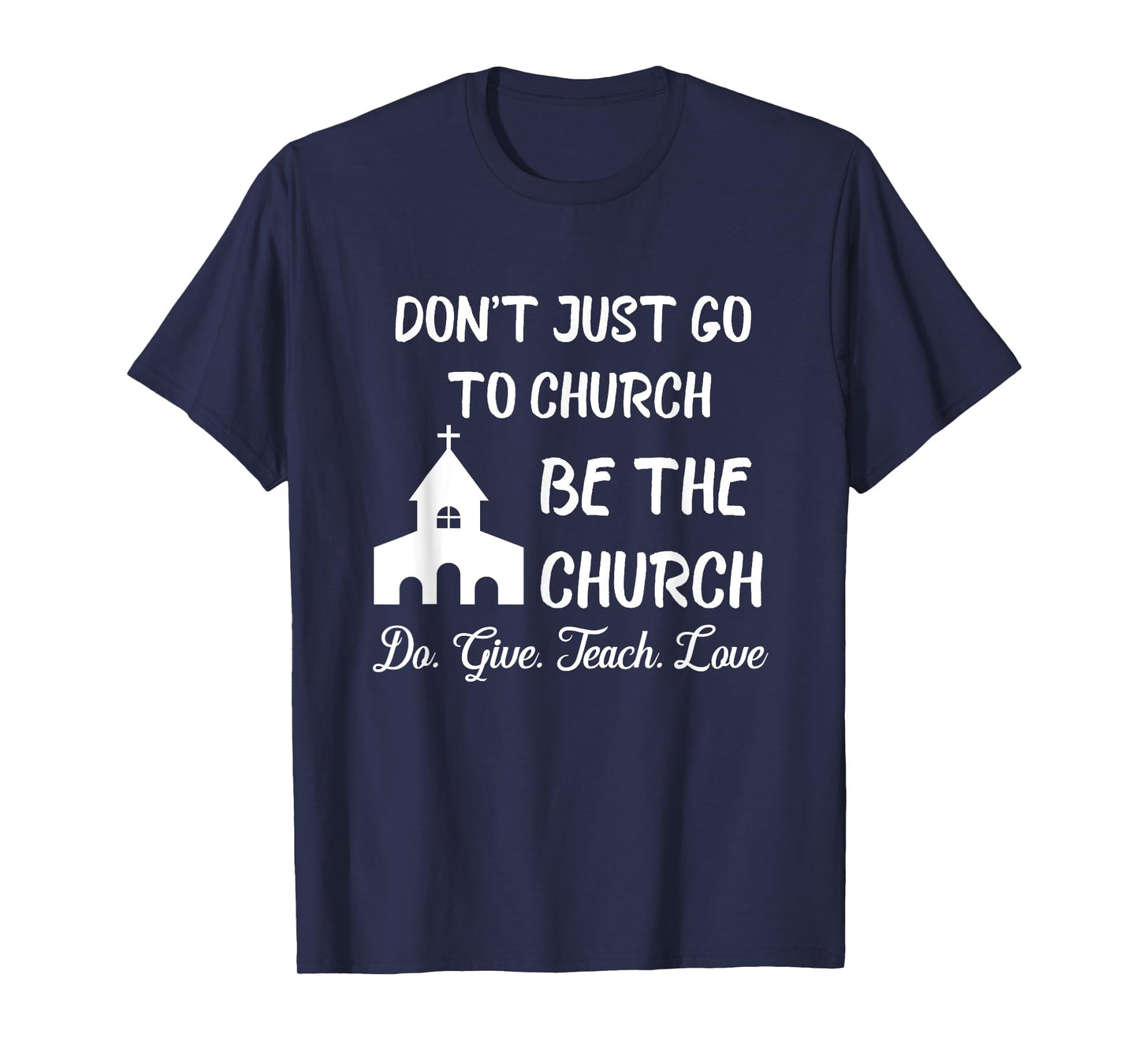 Don't Just Go To Church Be The Church Do Give Teach Love T-Shirt