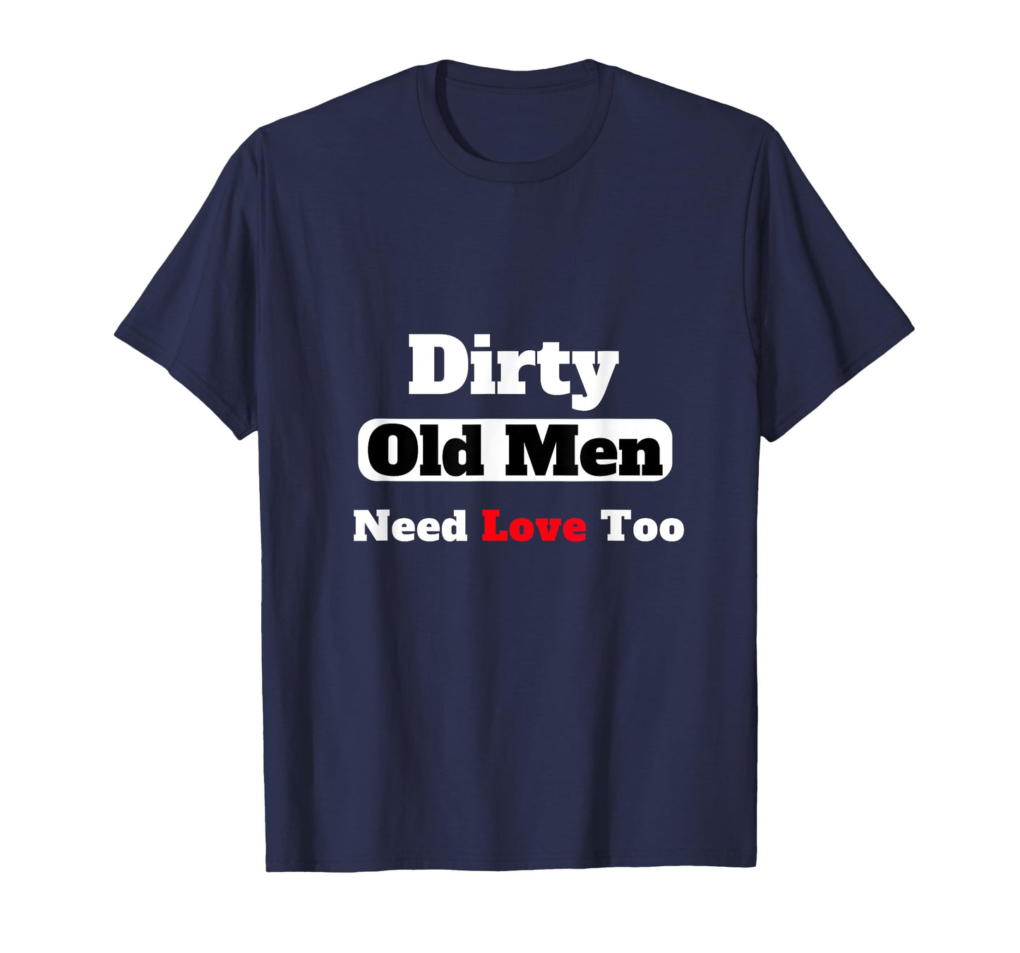 Dirty Old Men Need Love Too Tee T-Shirt