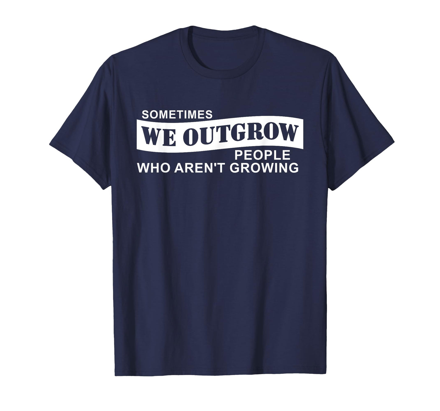 Sometimes We Outgrow People Who Aren't Growing T-Shirt