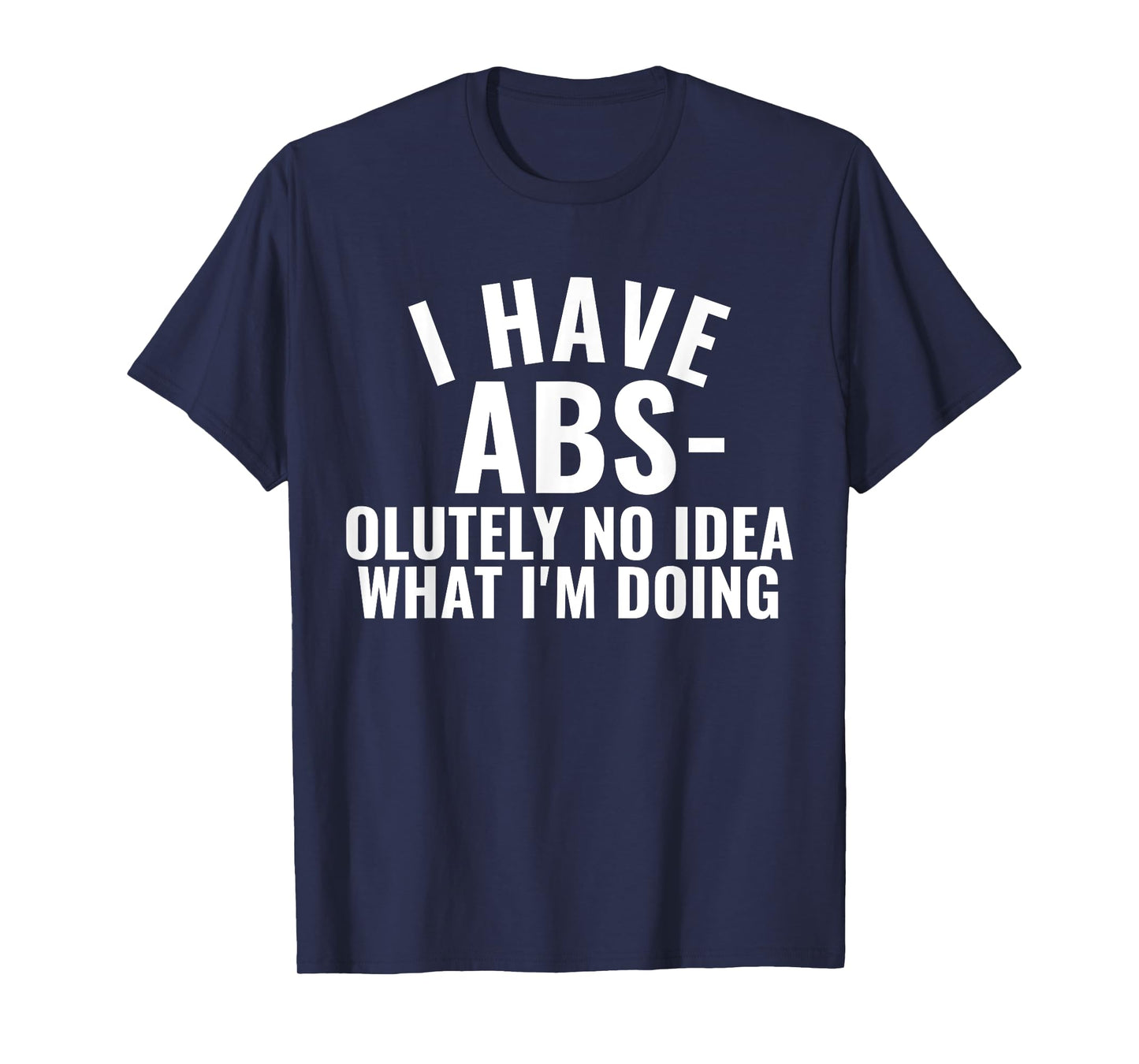 I Have Abs-olutely No Idea What I'm Doing Gym Funny Saying T-Shirt