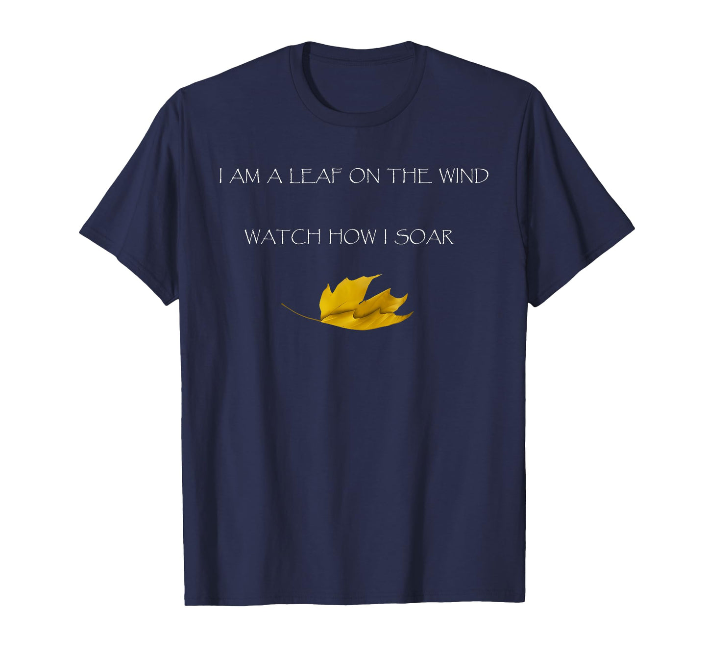 I AM A LEAF ON THE WIND WATCH HOW I SOAR Funny design T-Shirt