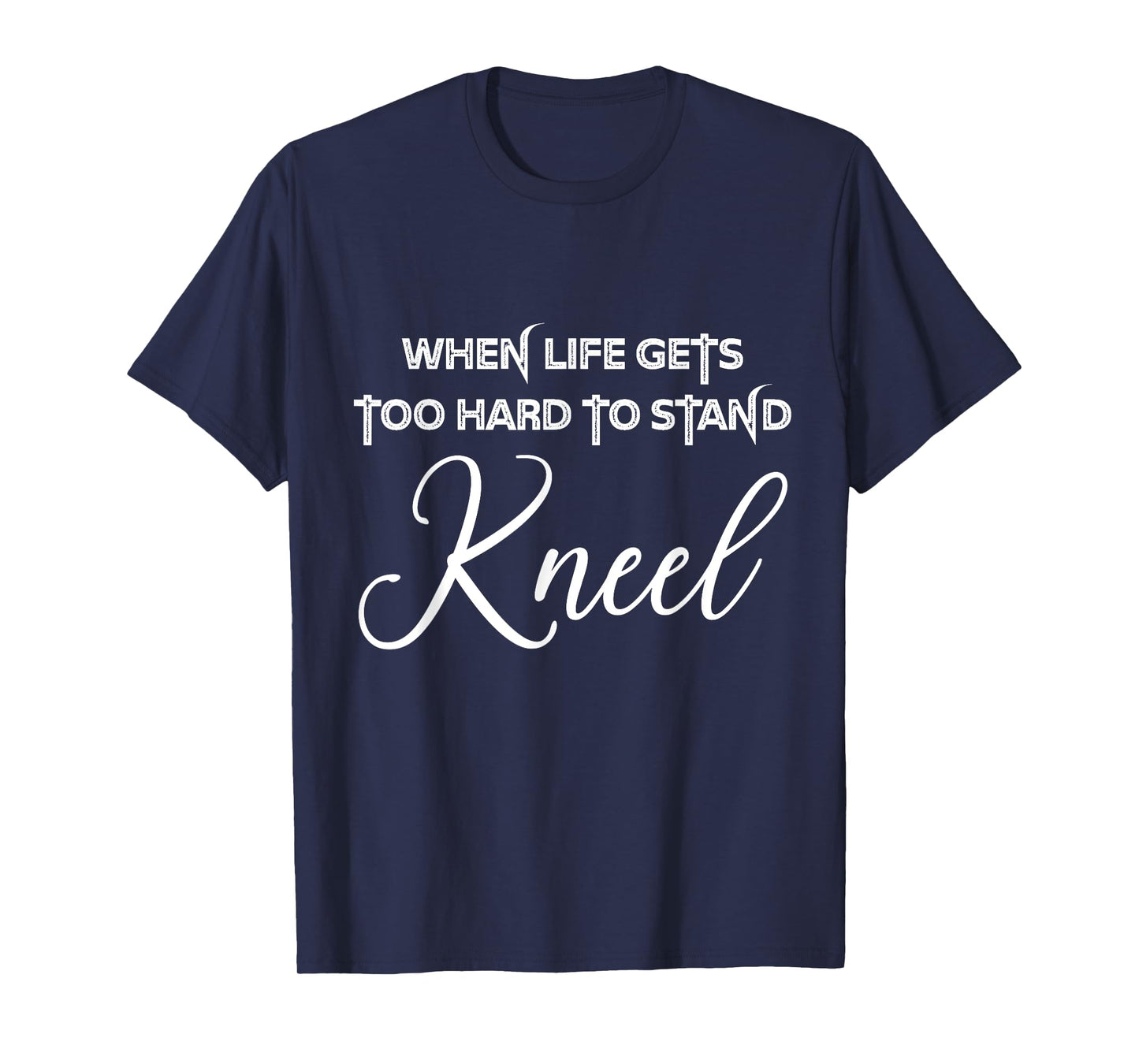 When Life Gets Too Hard to Stand Kneel - Christian Faith T-Shirt
