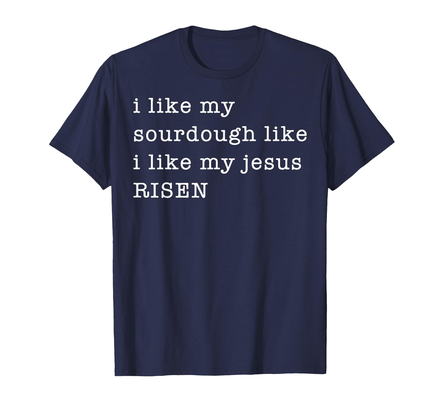 I Like My Sourdough Like I Like My Jesus Risen T-Shirt