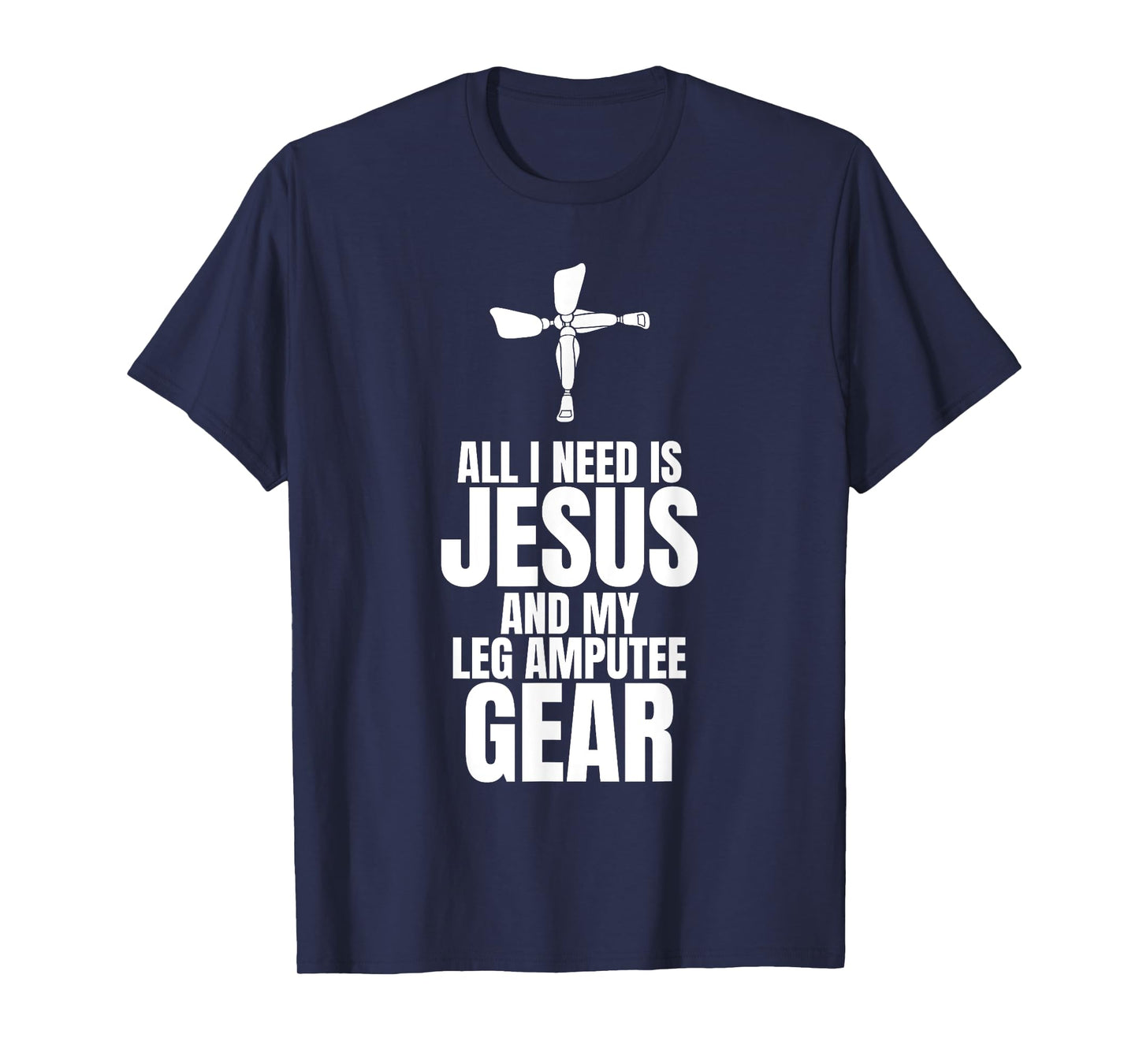 All I Need Is Jesus And My Leg Amputee Gear T-Shirt