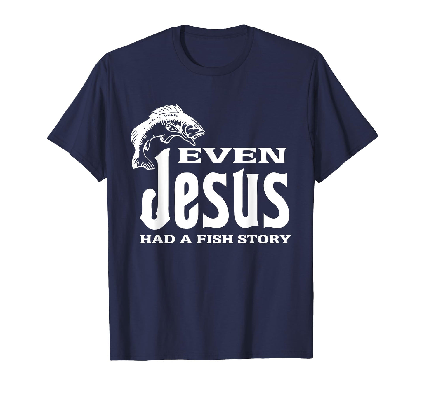 Even Jesus Had A Fishing Story - Tshirt Christians That Fish T-Shirt