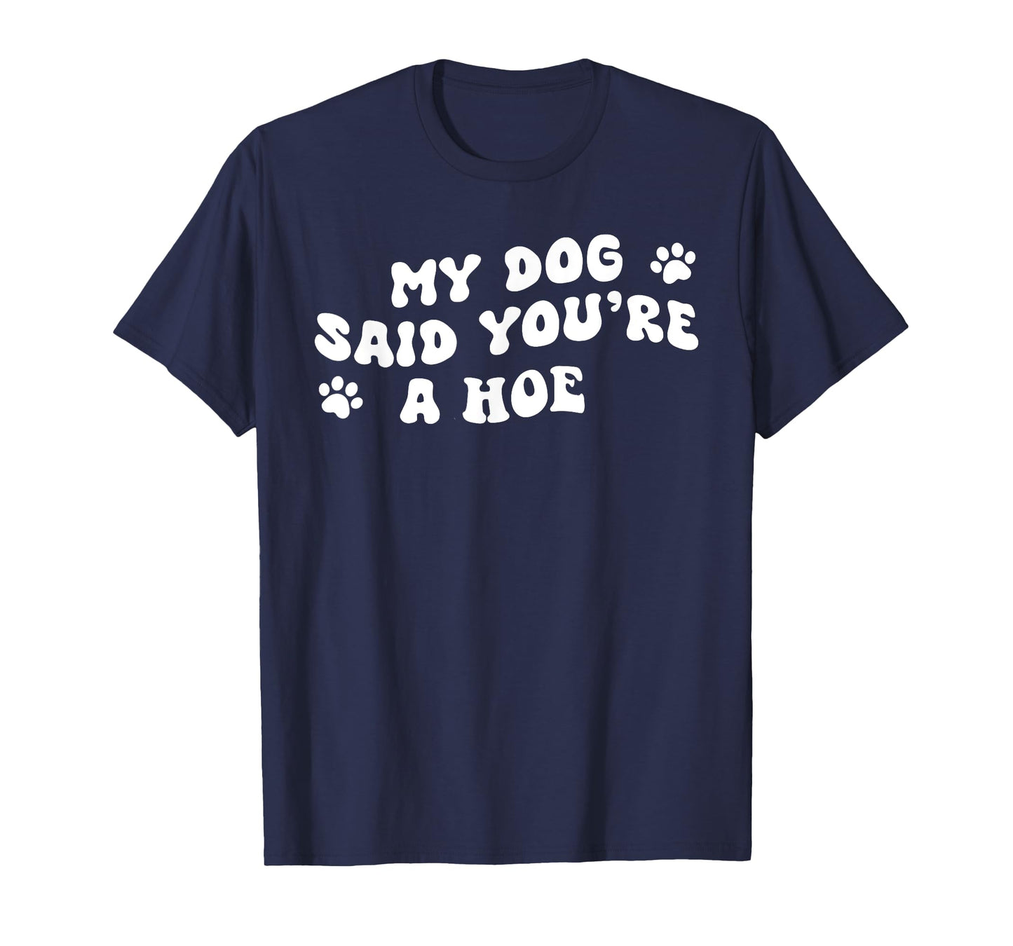My Dog Said You're A Hoe Funny Pet Dog Lover Saying Quote Men Women T-Shirt