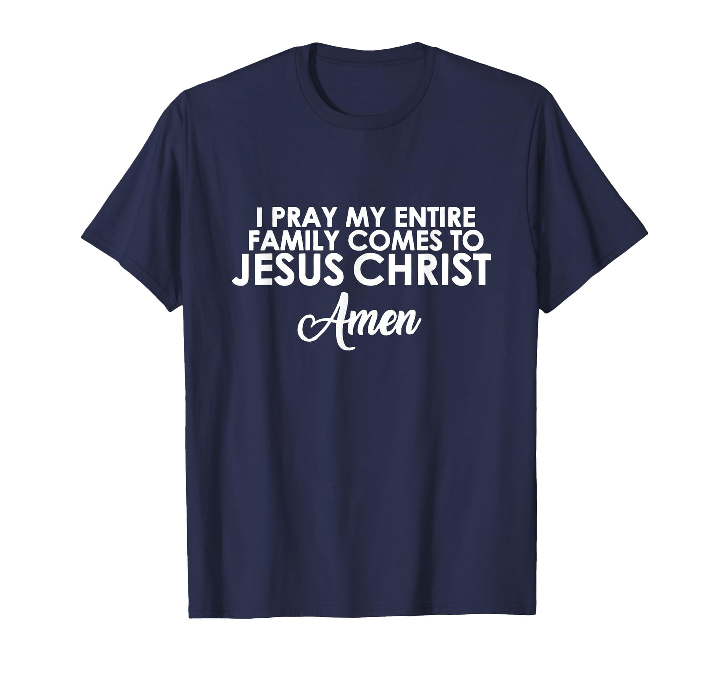 I Pray My Family Comes to Jesus Christ Amen T-Shirt